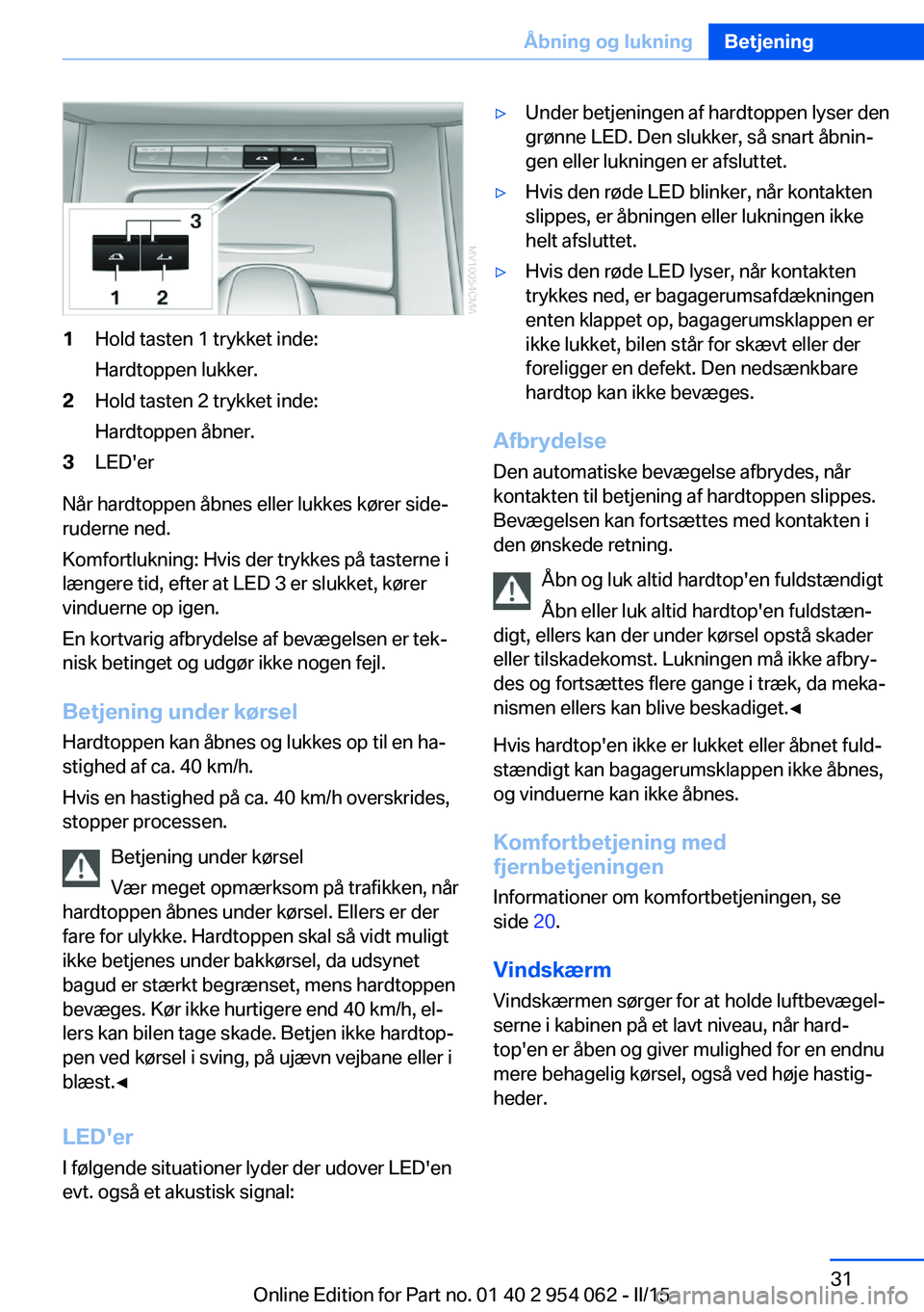 BMW Z4 2016 InstruktionsbØger (in Danish) 1Hold tasten 1 trykket inde:
Hardtoppen lukker.2Hold tasten 2 trykket inde:
Hardtoppen åbner.3LED'er
Når hardtoppen åbnes eller lukkes kører side‐
ruderne ned.
Komfortlukning: Hvis der trykk BMW Z4 2016 InstruktionsbØger (in Danish) 1Hold tasten 1 trykket inde:
Hardtoppen lukker.2Hold tasten 2 trykket inde:
Hardtoppen åbner.3LED'er
Når hardtoppen åbnes eller lukkes kører side‐
ruderne ned.
Komfortlukning: Hvis der trykk
