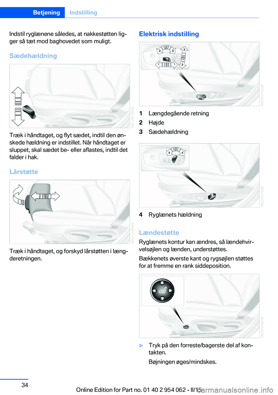 BMW Z4 2016 InstruktionsbØger (in Danish) Indstil ryglænene således, at nakkestøtten lig‐
ger så tæt mod baghovedet som muligt.
Sædehældning
Træk i håndtaget, og flyt sædet, indtil den øn‐
skede hældning er indstillet. Når h BMW Z4 2016 InstruktionsbØger (in Danish) Indstil ryglænene således, at nakkestøtten lig‐
ger så tæt mod baghovedet som muligt.
Sædehældning
Træk i håndtaget, og flyt sædet, indtil den øn‐
skede hældning er indstillet. Når h