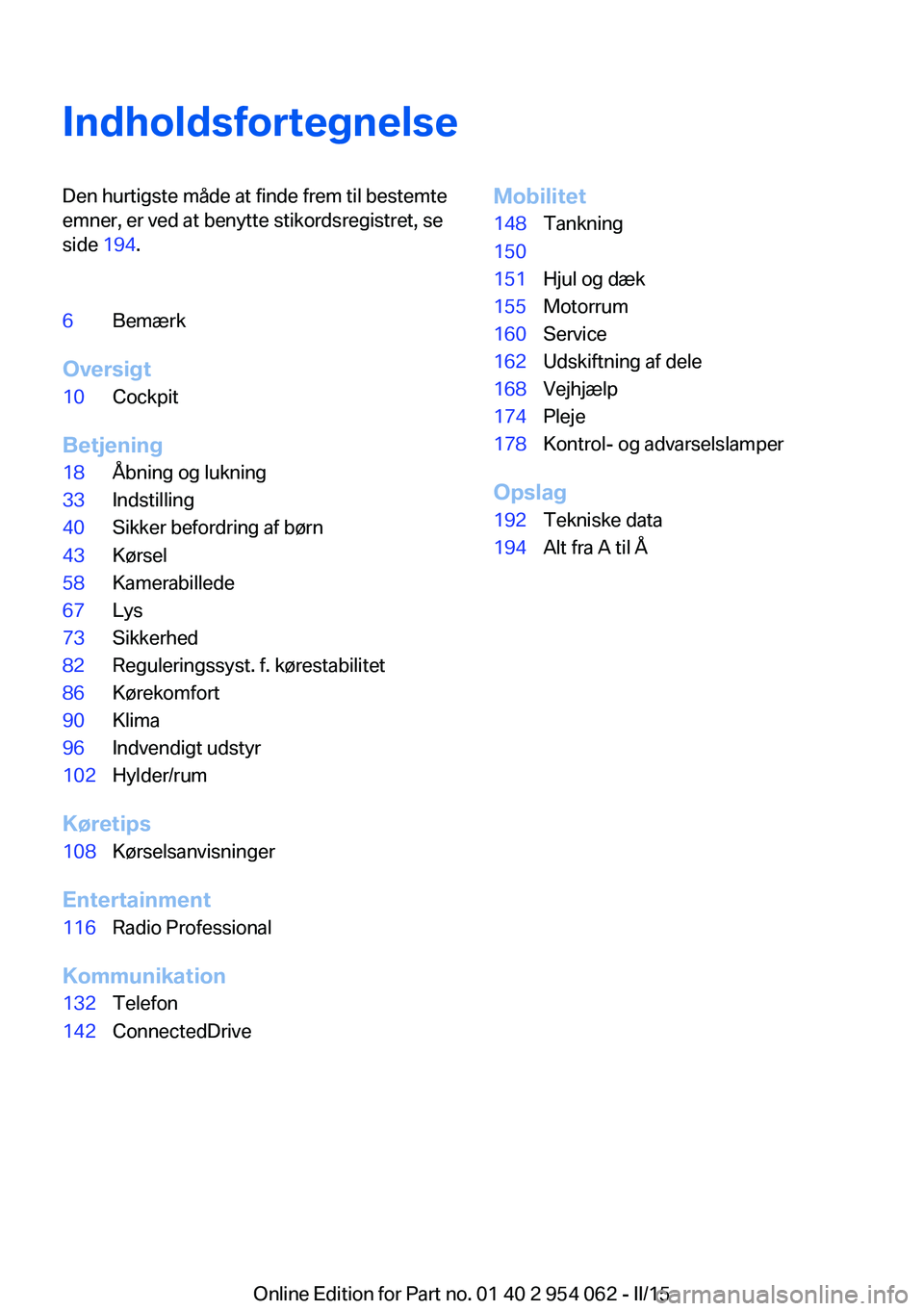 BMW Z4 2016  InstruktionsbØger (in Danish) IndholdsfortegnelseDen hurtigste måde at finde frem til bestemte
emner, er ved at benytte stikordsregistret, se
side  194.6Bemærk
Oversigt
10Cockpit
Betjening
18Åbning og lukning33Indstilling40Sikk