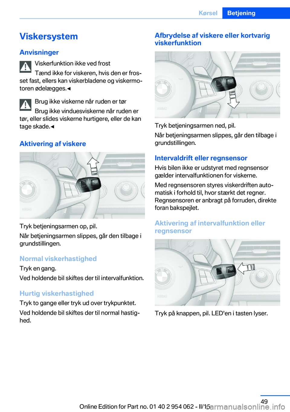 BMW Z4 2016 InstruktionsbØger (in Danish) Viskersystem
Anvisninger Viskerfunktion ikke ved frostTænd ikke for viskeren, hvis den er fros‐
set fast, ellers kan viskerbladene og viskermo‐
toren ødelægges.◀
Brug ikke viskerne når ruden BMW Z4 2016 InstruktionsbØger (in Danish) Viskersystem
Anvisninger Viskerfunktion ikke ved frostTænd ikke for viskeren, hvis den er fros‐
set fast, ellers kan viskerbladene og viskermo‐
toren ødelægges.◀
Brug ikke viskerne når ruden