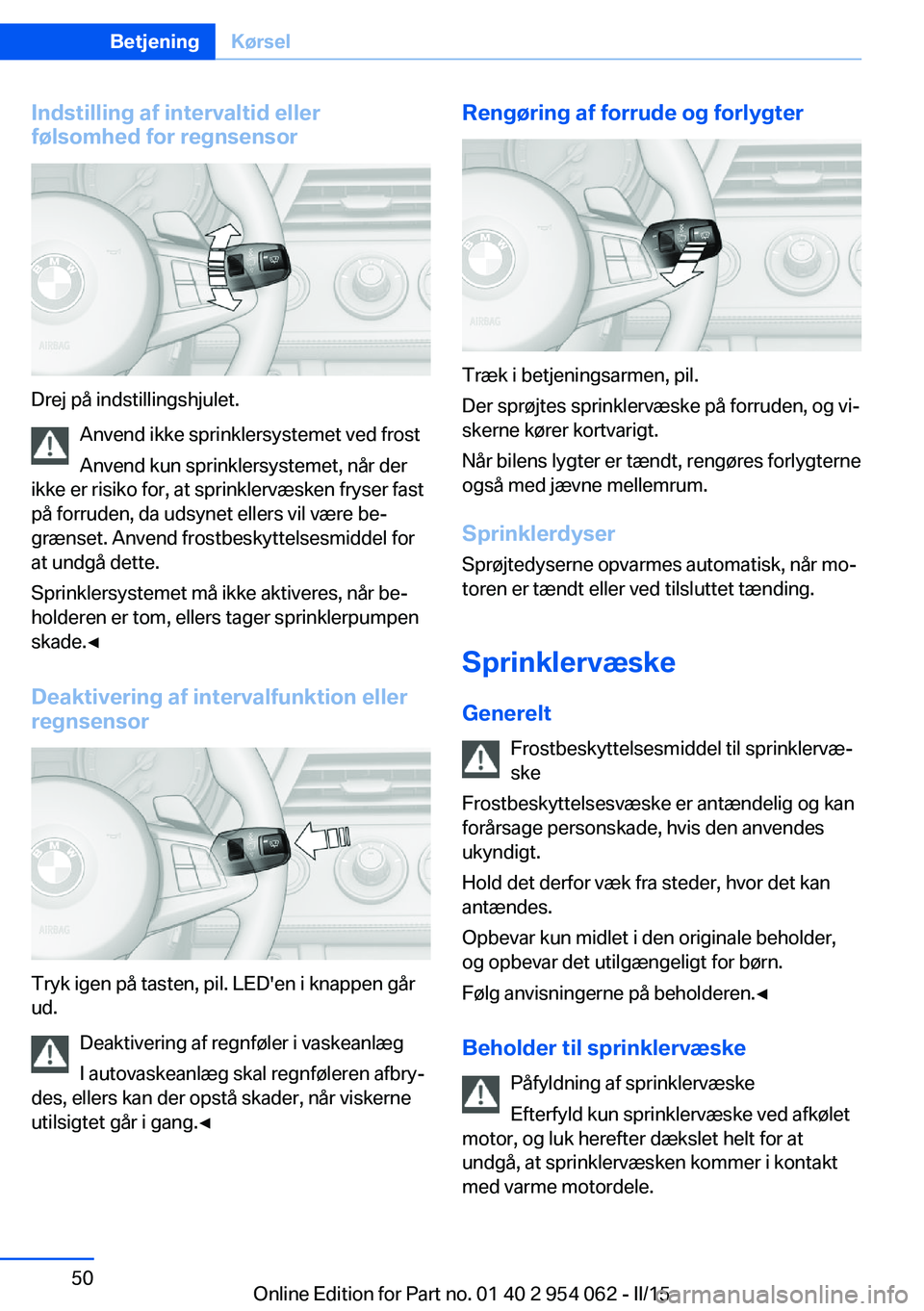 BMW Z4 2016 InstruktionsbØger (in Danish) Indstilling af intervaltid eller
følsomhed for regnsensor
Drej på indstillingshjulet.
Anvend ikke sprinklersystemet ved frost
Anvend kun sprinklersystemet, når der
ikke er risiko for, at sprinklerv BMW Z4 2016 InstruktionsbØger (in Danish) Indstilling af intervaltid eller
følsomhed for regnsensor
Drej på indstillingshjulet.
Anvend ikke sprinklersystemet ved frost
Anvend kun sprinklersystemet, når der
ikke er risiko for, at sprinklerv