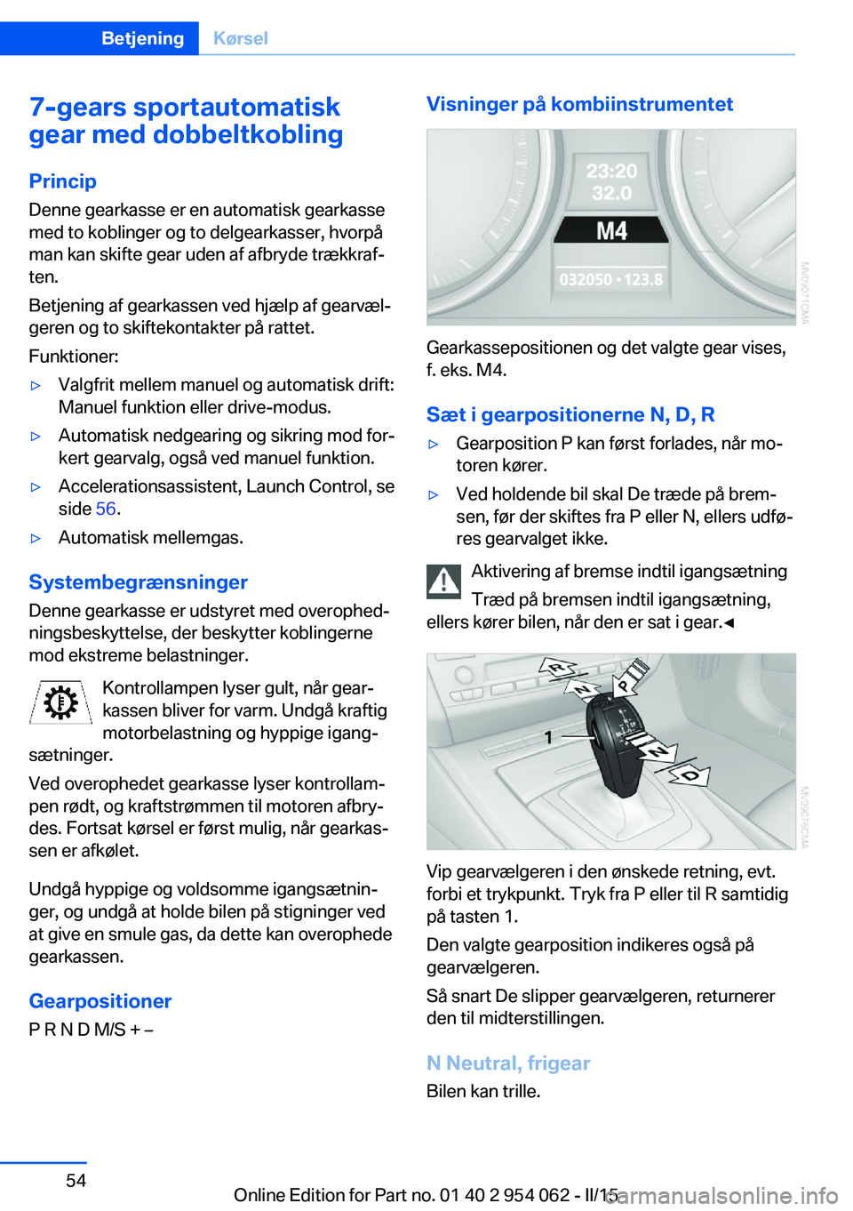 BMW Z4 2016 InstruktionsbØger (in Danish) 7-gears sportautomatisk
gear med dobbeltkobling
Princip
Denne gearkasse er en automatisk gearkasse
med to koblinger og to delgearkasser, hvorpå
man kan skifte gear uden af afbryde trækkraf‐
ten.
B BMW Z4 2016 InstruktionsbØger (in Danish) 7-gears sportautomatisk
gear med dobbeltkobling
Princip
Denne gearkasse er en automatisk gearkasse
med to koblinger og to delgearkasser, hvorpå
man kan skifte gear uden af afbryde trækkraf‐
ten.
B
