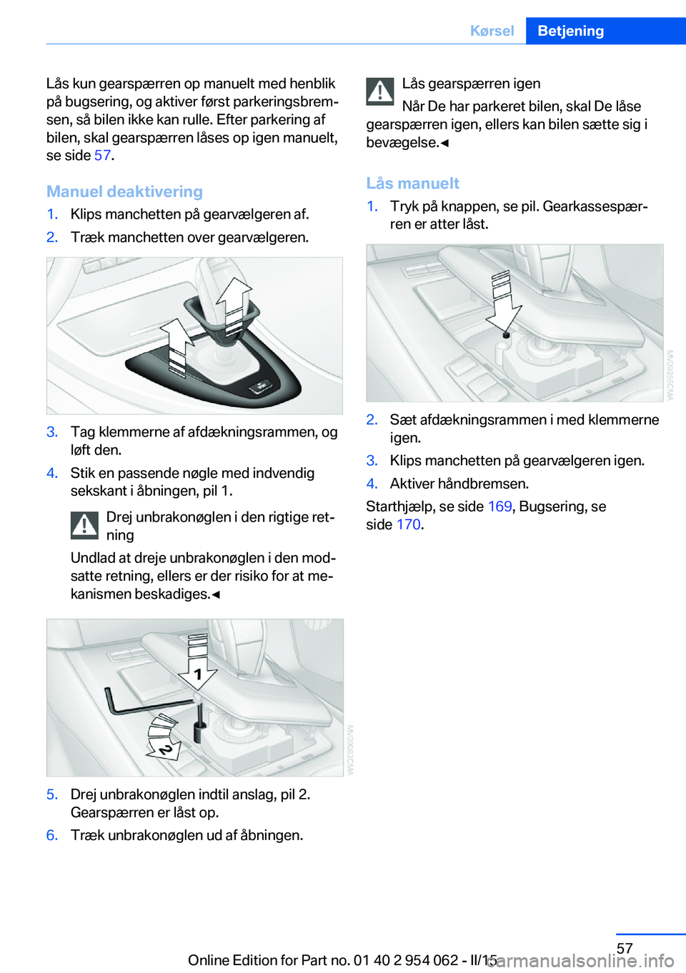 BMW Z4 2016 InstruktionsbØger (in Danish) Lås kun gearspærren op manuelt med henblik
på bugsering, og aktiver først parkeringsbrem‐
sen, så bilen ikke kan rulle. Efter parkering af
bilen, skal gearspærren låses op igen manuelt,
se si BMW Z4 2016 InstruktionsbØger (in Danish) Lås kun gearspærren op manuelt med henblik
på bugsering, og aktiver først parkeringsbrem‐
sen, så bilen ikke kan rulle. Efter parkering af
bilen, skal gearspærren låses op igen manuelt,
se si