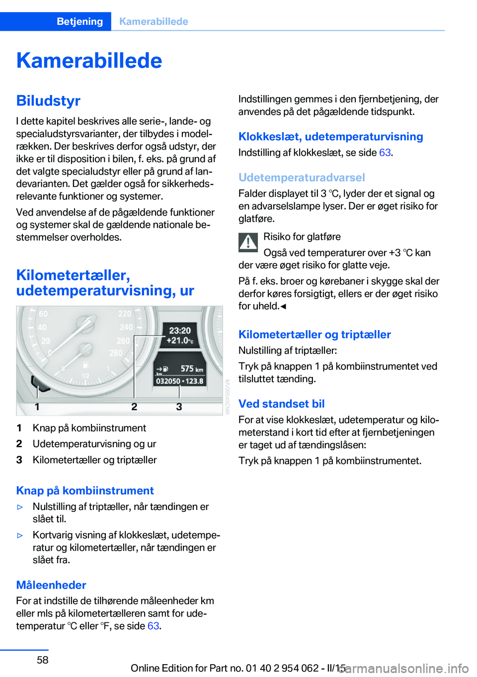 BMW Z4 2016  InstruktionsbØger (in Danish) KamerabilledeBiludstyrI dette kapitel beskrives alle serie-, lande- og
specialudstyrsvarianter, der tilbydes i model‐
rækken. Der beskrives derfor også udstyr, der
ikke er til disposition i bilen,
