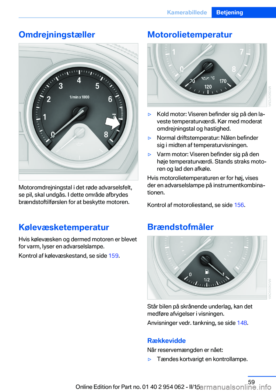BMW Z4 2016 InstruktionsbØger (in Danish) Omdrejningstæller
Motoromdrejningstal i det røde advarselsfelt,
se pil, skal undgås. I dette område afbrydes
brændstoftilførslen for at beskytte motoren.
Kølevæsketemperatur Hvis kølevæsken BMW Z4 2016 InstruktionsbØger (in Danish) Omdrejningstæller
Motoromdrejningstal i det røde advarselsfelt,
se pil, skal undgås. I dette område afbrydes
brændstoftilførslen for at beskytte motoren.
Kølevæsketemperatur Hvis kølevæsken