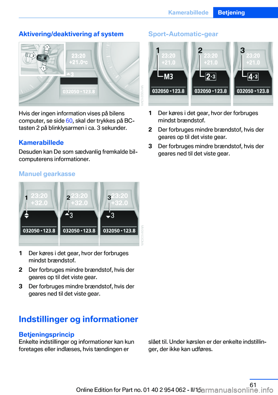 BMW Z4 2016 InstruktionsbØger (in Danish) Aktivering/deaktivering af system
Hvis der ingen information vises på bilens
computer, se side 60, skal der trykkes på BC-
tasten 2 på blinklysarmen i ca. 3 sekunder.
Kamerabillede
Desuden kan De BMW Z4 2016 InstruktionsbØger (in Danish) Aktivering/deaktivering af system
Hvis der ingen information vises på bilens
computer, se side 60, skal der trykkes på BC-
tasten 2 på blinklysarmen i ca. 3 sekunder.
Kamerabillede
Desuden kan De
