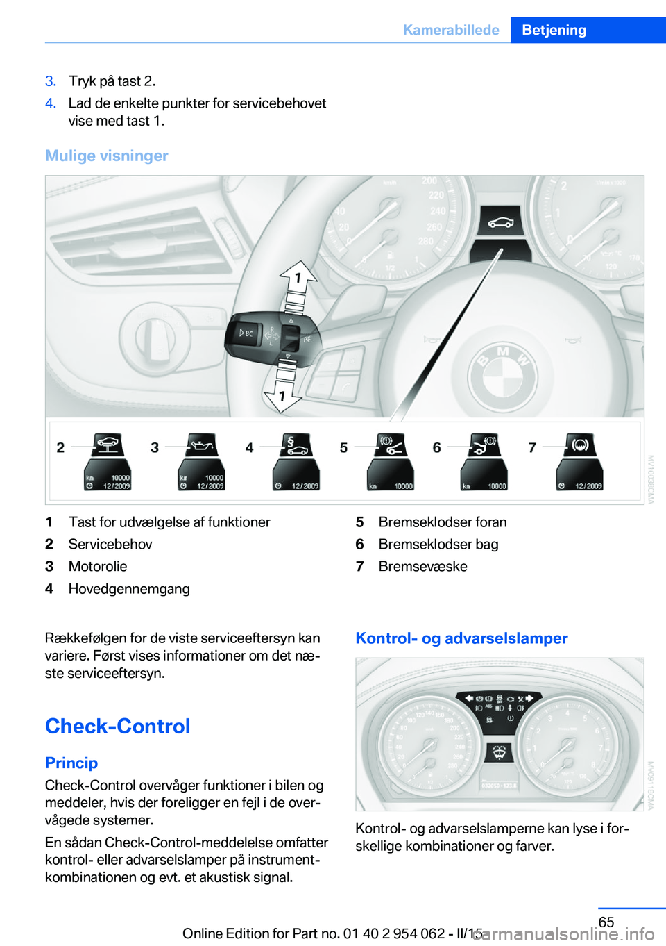 BMW Z4 2016 InstruktionsbØger (in Danish) 3.Tryk på tast 2.4.Lad de enkelte punkter for servicebehovet
vise med tast 1.
Mulige visninger
1Tast for udvælgelse af funktioner2Servicebehov3Motorolie4Hovedgennemgang5Bremseklodser foran6Bremseklo BMW Z4 2016 InstruktionsbØger (in Danish) 3.Tryk på tast 2.4.Lad de enkelte punkter for servicebehovet
vise med tast 1.
Mulige visninger
1Tast for udvælgelse af funktioner2Servicebehov3Motorolie4Hovedgennemgang5Bremseklodser foran6Bremseklo
