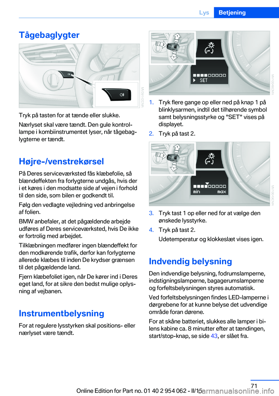 BMW Z4 2016 InstruktionsbØger (in Danish) Tågebaglygter
Tryk på tasten for at tænde eller slukke.
Nærlyset skal være tændt. Den gule kontrol‐
lampe i kombiinstrumentet lyser, når tågebag‐
lygterne er tændt.
Højre-/venstrekørsel BMW Z4 2016 InstruktionsbØger (in Danish) Tågebaglygter
Tryk på tasten for at tænde eller slukke.
Nærlyset skal være tændt. Den gule kontrol‐
lampe i kombiinstrumentet lyser, når tågebag‐
lygterne er tændt.
Højre-/venstrekørsel