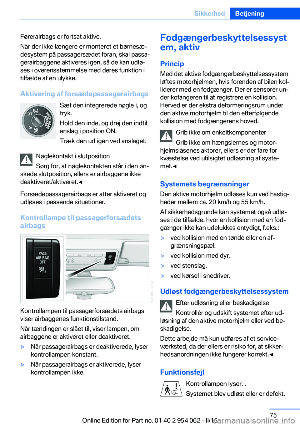 BMW Z4 2016 InstruktionsbØger (in Danish) Førerairbags er fortsat aktive.
Når der ikke længere er monteret et børnesæ‐
desystem på passagersædet foran, skal passa‐
gerairbaggene aktiveres igen, så de kan udlø‐
ses i overensstem BMW Z4 2016 InstruktionsbØger (in Danish) Førerairbags er fortsat aktive.
Når der ikke længere er monteret et børnesæ‐
desystem på passagersædet foran, skal passa‐
gerairbaggene aktiveres igen, så de kan udlø‐
ses i overensstem