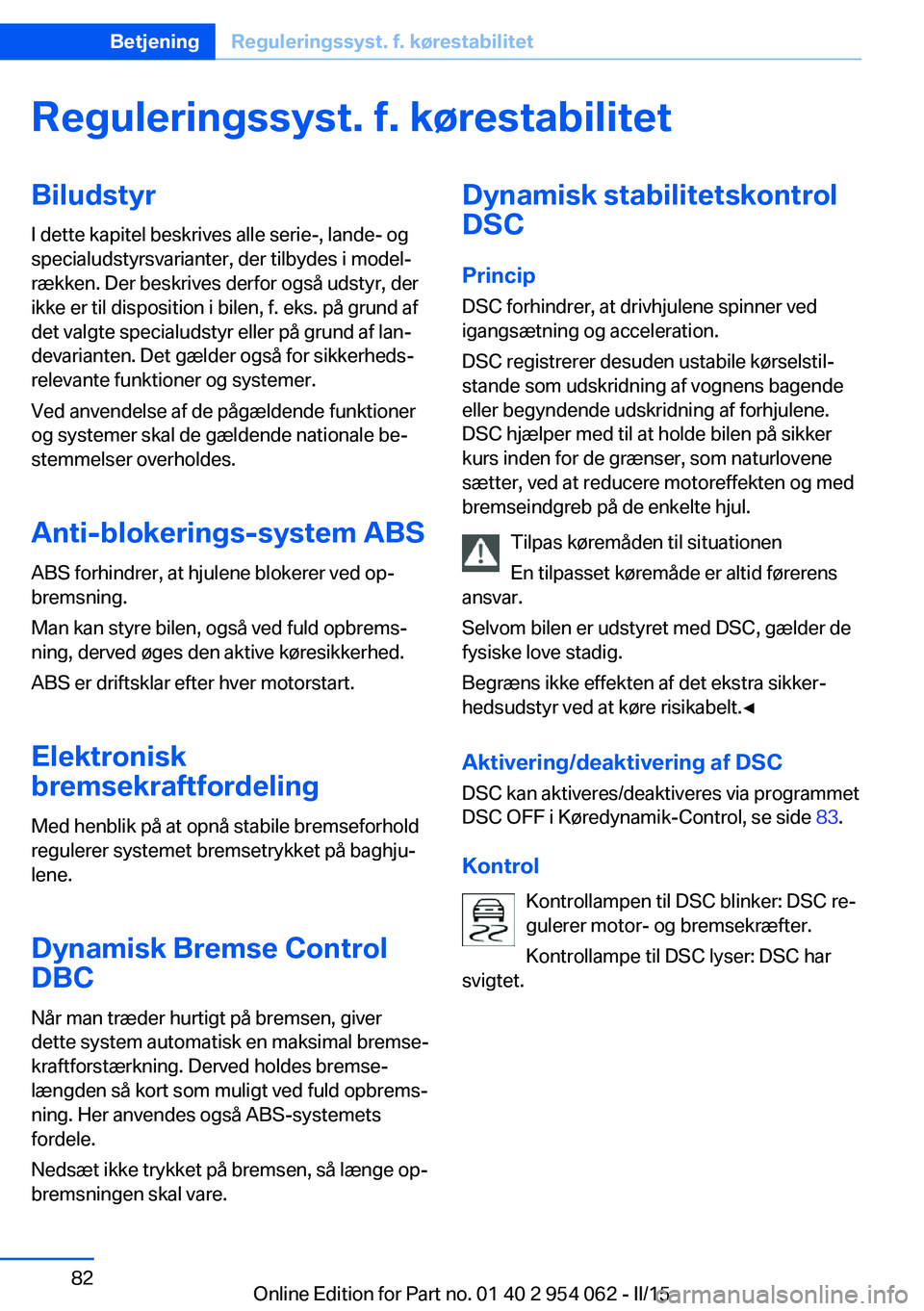 BMW Z4 2016 InstruktionsbØger (in Danish) Reguleringssyst. f. kørestabilitetBiludstyr
I dette kapitel beskrives alle serie-, lande- og
specialudstyrsvarianter, der tilbydes i model‐
rækken. Der beskrives derfor også udstyr, der
ikke er t BMW Z4 2016 InstruktionsbØger (in Danish) Reguleringssyst. f. kørestabilitetBiludstyr
I dette kapitel beskrives alle serie-, lande- og
specialudstyrsvarianter, der tilbydes i model‐
rækken. Der beskrives derfor også udstyr, der
ikke er t