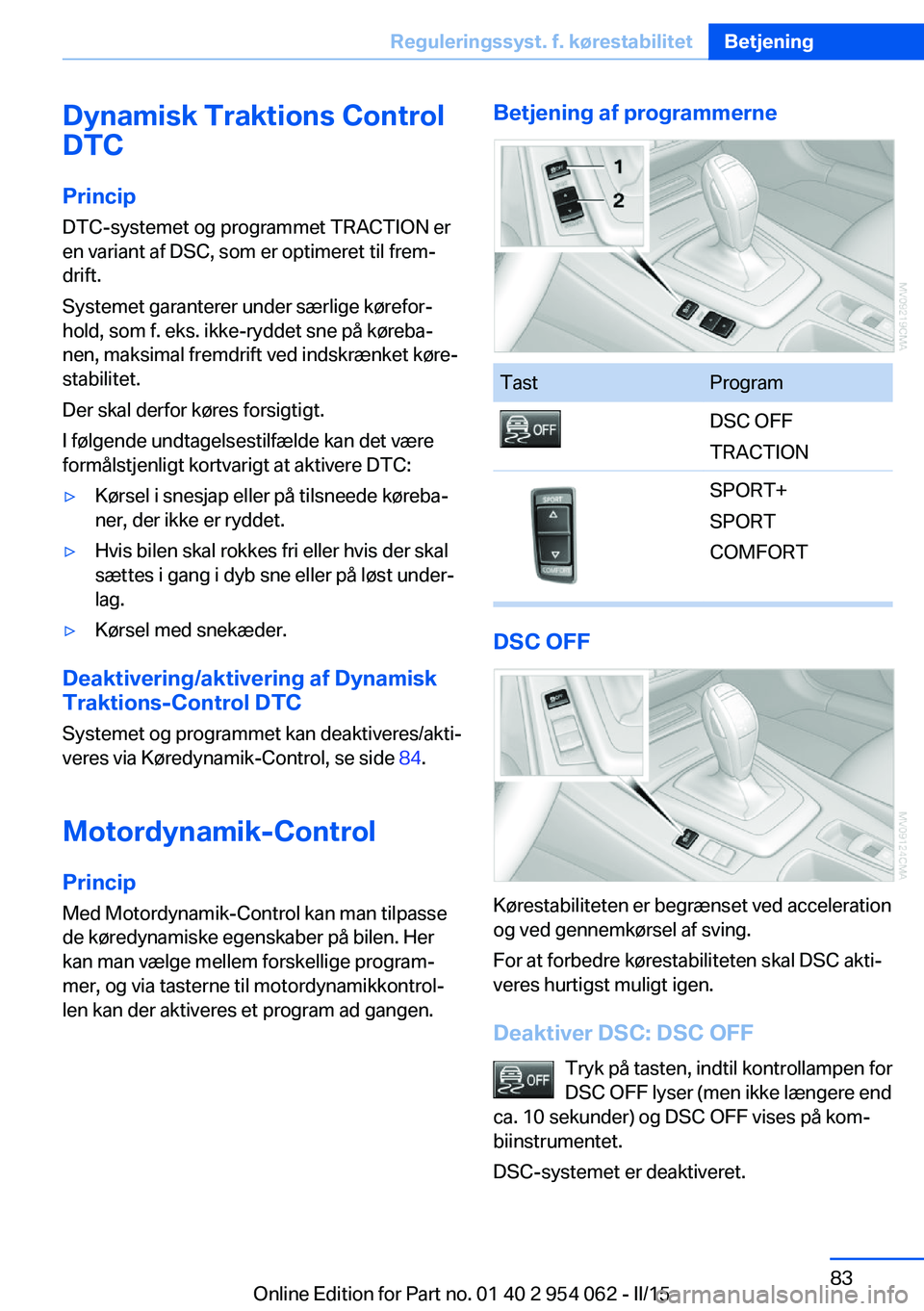 BMW Z4 2016 InstruktionsbØger (in Danish) Dynamisk Traktions Control
DTC
Princip DTC-systemet og programmet TRACTION er
en variant af DSC, som er optimeret til frem‐
drift.
Systemet garanterer under særlige kørefor‐
hold, som f. eks. ik BMW Z4 2016 InstruktionsbØger (in Danish) Dynamisk Traktions Control
DTC
Princip DTC-systemet og programmet TRACTION er
en variant af DSC, som er optimeret til frem‐
drift.
Systemet garanterer under særlige kørefor‐
hold, som f. eks. ik