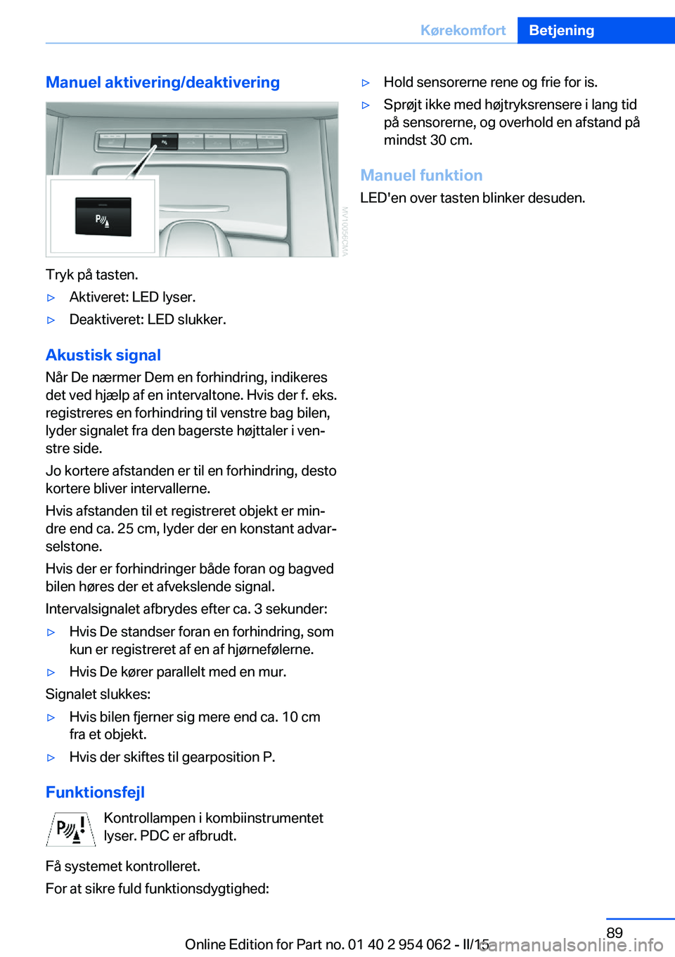 BMW Z4 2016 InstruktionsbØger (in Danish) Manuel aktivering/deaktivering
Tryk på tasten.
▷Aktiveret: LED lyser.▷Deaktiveret: LED slukker.
Akustisk signal
Når De nærmer Dem en forhindring, indikeres
det ved hjælp af en intervaltone. Hv BMW Z4 2016 InstruktionsbØger (in Danish) Manuel aktivering/deaktivering
Tryk på tasten.
▷Aktiveret: LED lyser.▷Deaktiveret: LED slukker.
Akustisk signal
Når De nærmer Dem en forhindring, indikeres
det ved hjælp af en intervaltone. Hv
