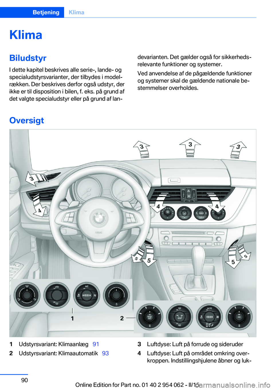 BMW Z4 2016 InstruktionsbØger (in Danish) KlimaBiludstyrI dette kapitel beskrives alle serie-, lande- og
specialudstyrsvarianter, der tilbydes i model‐
rækken. Der beskrives derfor også udstyr, der
ikke er til disposition i bilen, f. eks. BMW Z4 2016 InstruktionsbØger (in Danish) KlimaBiludstyrI dette kapitel beskrives alle serie-, lande- og
specialudstyrsvarianter, der tilbydes i model‐
rækken. Der beskrives derfor også udstyr, der
ikke er til disposition i bilen, f. eks.