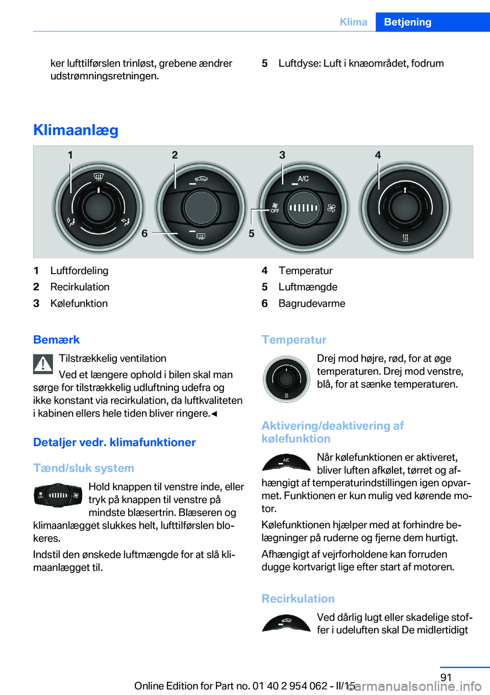 BMW Z4 2016 InstruktionsbØger (in Danish) ker lufttilførslen trinløst, grebene ændrer
udstrømningsretningen.5Luftdyse: Luft i knæområdet, fodrum
Klimaanlæg
1Luftfordeling2Recirkulation3Kølefunktion4Temperatur5Luftmængde6BagrudevarmeB BMW Z4 2016 InstruktionsbØger (in Danish) ker lufttilførslen trinløst, grebene ændrer
udstrømningsretningen.5Luftdyse: Luft i knæområdet, fodrum
Klimaanlæg
1Luftfordeling2Recirkulation3Kølefunktion4Temperatur5Luftmængde6BagrudevarmeB