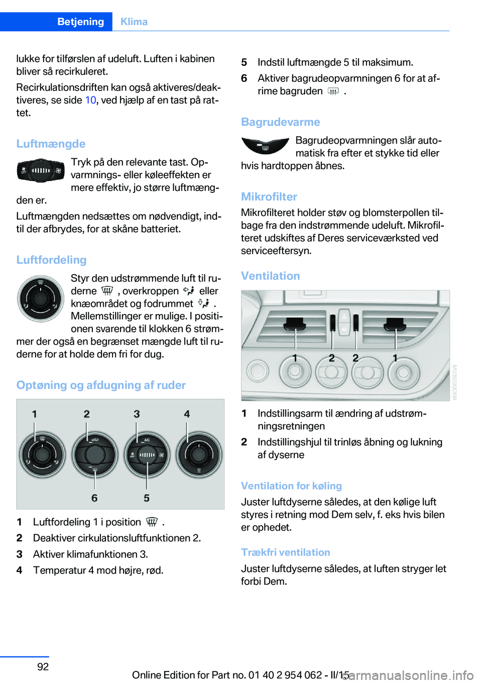 BMW Z4 2016 InstruktionsbØger (in Danish) lukke for tilførslen af udeluft. Luften i kabinen
bliver så recirkuleret.
Recirkulationsdriften kan også aktiveres/deak‐
tiveres, se side 10, ved hjælp af en tast på rat‐
tet.
Luftmængde Tr BMW Z4 2016 InstruktionsbØger (in Danish) lukke for tilførslen af udeluft. Luften i kabinen
bliver så recirkuleret.
Recirkulationsdriften kan også aktiveres/deak‐
tiveres, se side 10, ved hjælp af en tast på rat‐
tet.
Luftmængde Tr