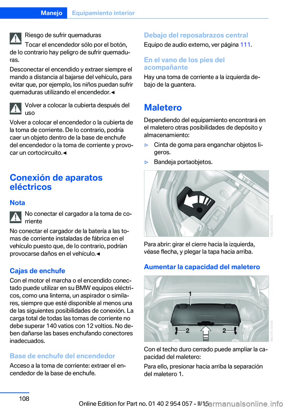 BMW Z4 2016  Manuales de Empleo (in Spanish) Riesgo de sufrir quemaduras
Tocar el encendedor sólo por el botón,
de lo contrario hay peligro de sufrir quemadu‐
ras.
Desconectar el encendido y extraer siempre el
mando a distancia al bajarse de