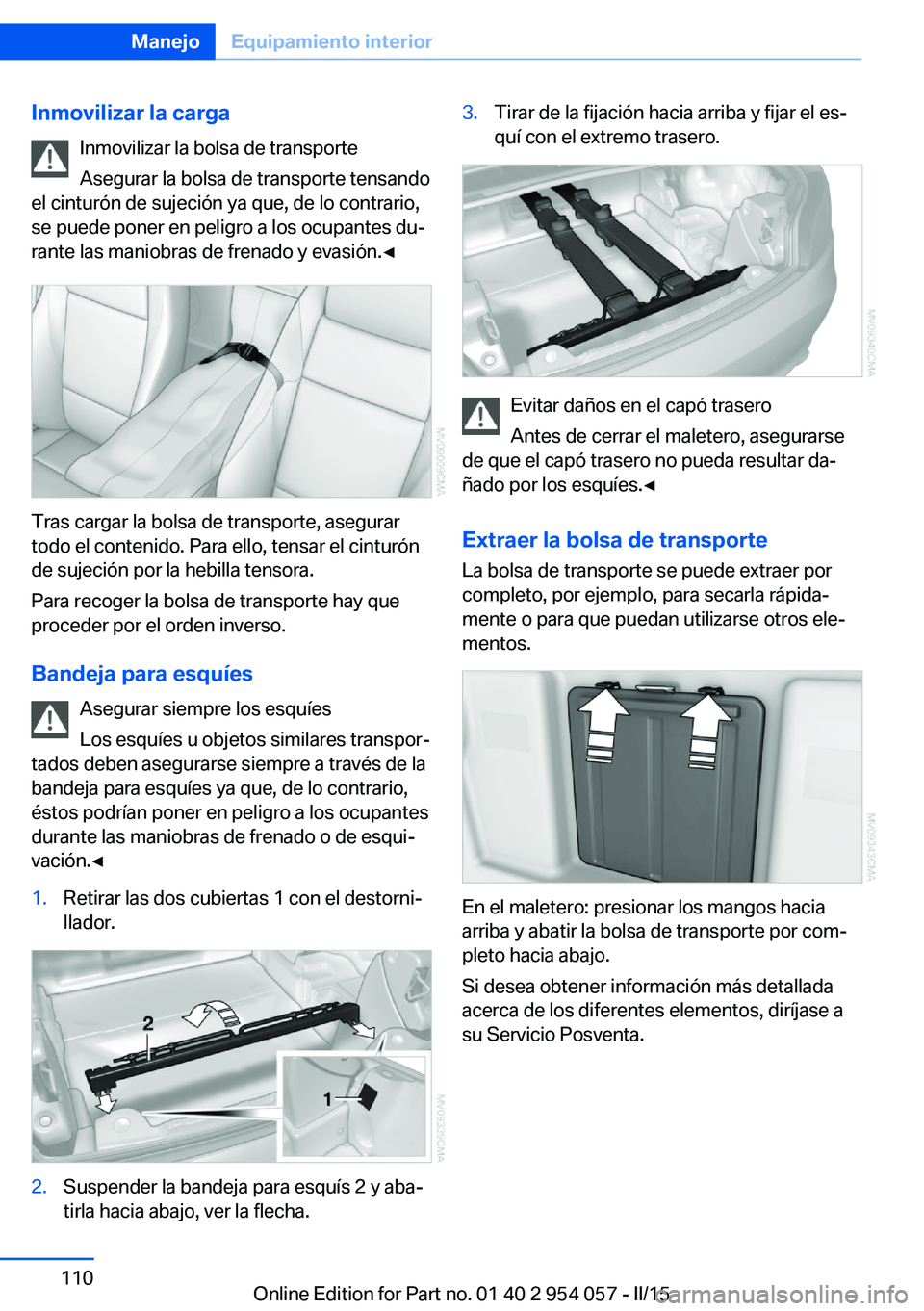 BMW Z4 2016 Manuales de Empleo (in Spanish) Inmovilizar la cargaInmovilizar la bolsa de transporte
Asegurar la bolsa de transporte tensando
el cinturón de sujeción ya que, de lo contrario,
se puede poner en peligro a los ocupantes du‐
rante BMW Z4 2016 Manuales de Empleo (in Spanish) Inmovilizar la cargaInmovilizar la bolsa de transporte
Asegurar la bolsa de transporte tensando
el cinturón de sujeción ya que, de lo contrario,
se puede poner en peligro a los ocupantes du‐
rante