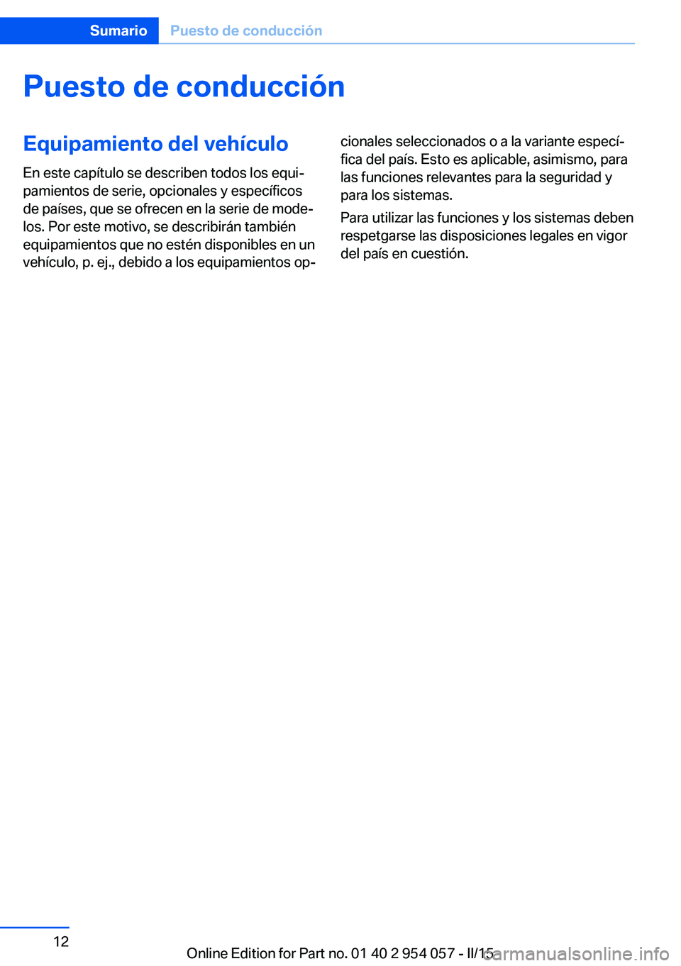 BMW Z4 2016 Manuales de Empleo (in Spanish) Puesto de conducciónEquipamiento del vehículo
En este capítulo se describen todos los equi‐
pamientos de serie, opcionales y específicos
de países, que se ofrecen en la serie de mode‐
los. Po BMW Z4 2016 Manuales de Empleo (in Spanish) Puesto de conducciónEquipamiento del vehículo
En este capítulo se describen todos los equi‐
pamientos de serie, opcionales y específicos
de países, que se ofrecen en la serie de mode‐
los. Po