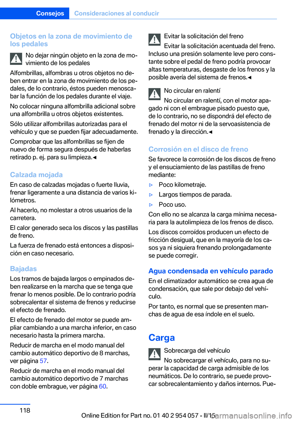 BMW Z4 2016  Manuales de Empleo (in Spanish) Objetos en la zona de movimiento de
los pedales
No dejar ningún objeto en la zona de mo‐
vimiento de los pedales
Alfombrillas, alfombras u otros objetos no de‐
ben entrar en la zona de movimiento