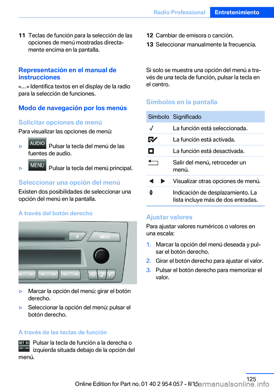BMW Z4 2016 Manuales de Empleo (in Spanish) 11Teclas de función para la selección de las
opciones de menú mostradas directa‐
mente encima en la pantalla.12Cambiar de emisora o canción.13Seleccionar manualmente la frecuencia.Representació BMW Z4 2016 Manuales de Empleo (in Spanish) 11Teclas de función para la selección de las
opciones de menú mostradas directa‐
mente encima en la pantalla.12Cambiar de emisora o canción.13Seleccionar manualmente la frecuencia.Representació