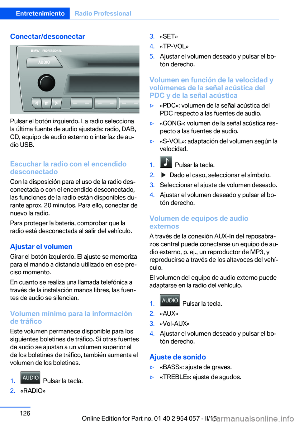 BMW Z4 2016  Manuales de Empleo (in Spanish) Conectar/desconectar
Pulsar el botón izquierdo. La radio selecciona
la última fuente de audio ajustada: radio, DAB,
CD, equipo de audio externo o interfaz de au‐
dio USB.
Escuchar la radio con el 