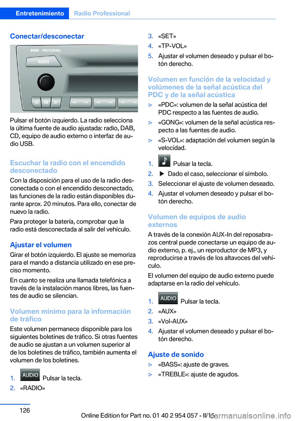 BMW Z4 2016 Manuales de Empleo (in Spanish) Conectar/desconectar
Pulsar el botón izquierdo. La radio selecciona
la última fuente de audio ajustada: radio, DAB,
CD, equipo de audio externo o interfaz de au‐
dio USB.
Escuchar la radio con el BMW Z4 2016 Manuales de Empleo (in Spanish) Conectar/desconectar
Pulsar el botón izquierdo. La radio selecciona
la última fuente de audio ajustada: radio, DAB,
CD, equipo de audio externo o interfaz de au‐
dio USB.
Escuchar la radio con el