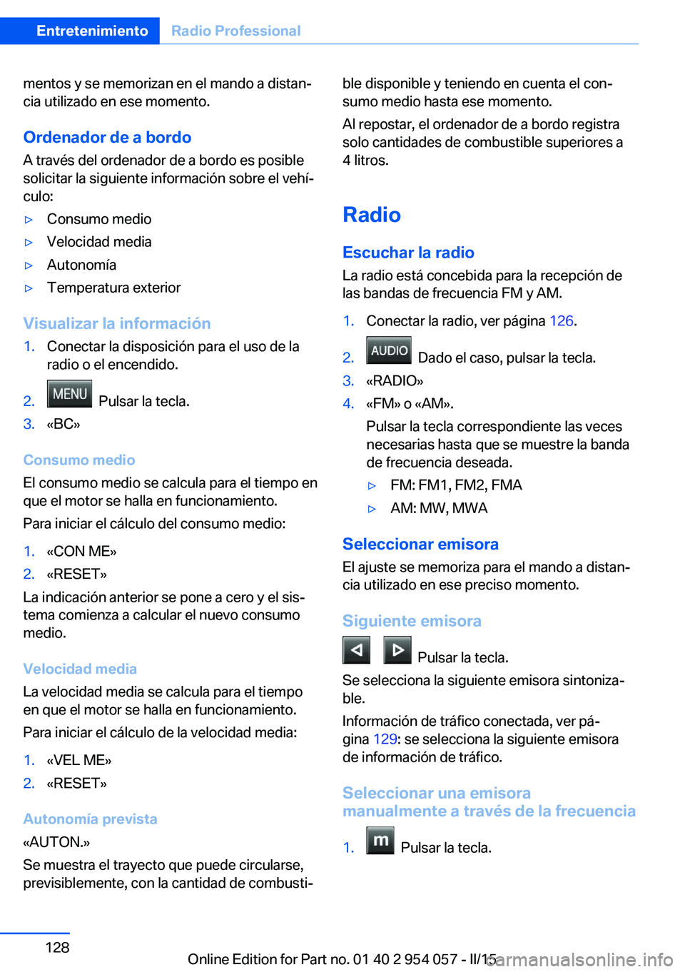 BMW Z4 2016 Manuales de Empleo (in Spanish) mentos y se memorizan en el mando a distan‐
cia utilizado en ese momento.
Ordenador de a bordo
A través del ordenador de a bordo es posible
solicitar la siguiente información sobre el vehí‐
cul BMW Z4 2016 Manuales de Empleo (in Spanish) mentos y se memorizan en el mando a distan‐
cia utilizado en ese momento.
Ordenador de a bordo
A través del ordenador de a bordo es posible
solicitar la siguiente información sobre el vehí‐
cul
