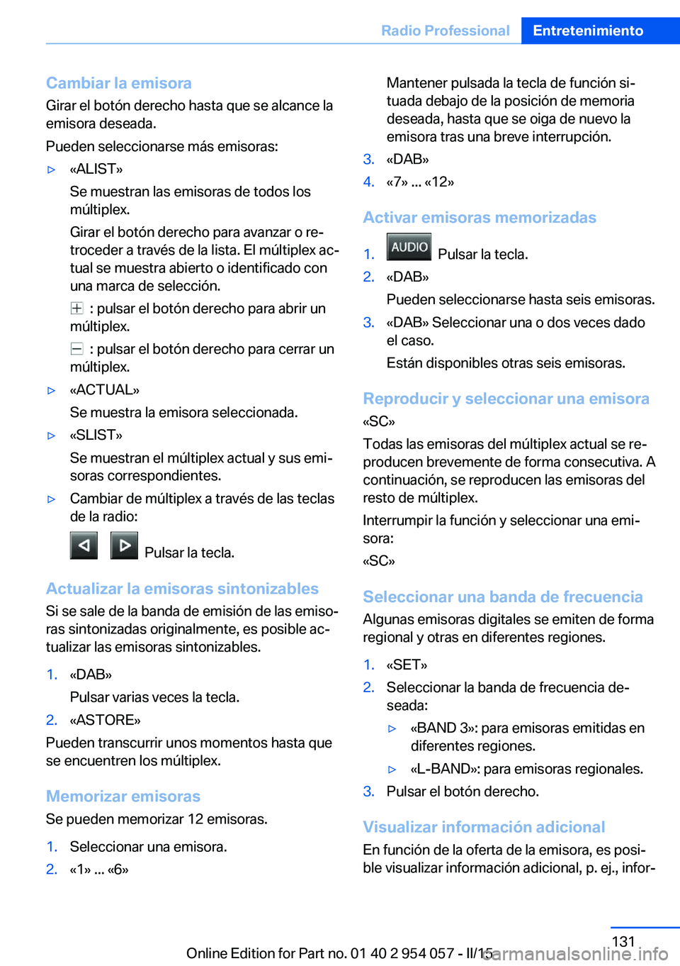 BMW Z4 2016 Manuales de Empleo (in Spanish) Cambiar la emisoraGirar el botón derecho hasta que se alcance la
emisora deseada.
Pueden seleccionarse más emisoras:▷«ALIST»
Se muestran las emisoras de todos los
múltiplex.
Girar el botón der BMW Z4 2016 Manuales de Empleo (in Spanish) Cambiar la emisoraGirar el botón derecho hasta que se alcance la
emisora deseada.
Pueden seleccionarse más emisoras:▷«ALIST»
Se muestran las emisoras de todos los
múltiplex.
Girar el botón der