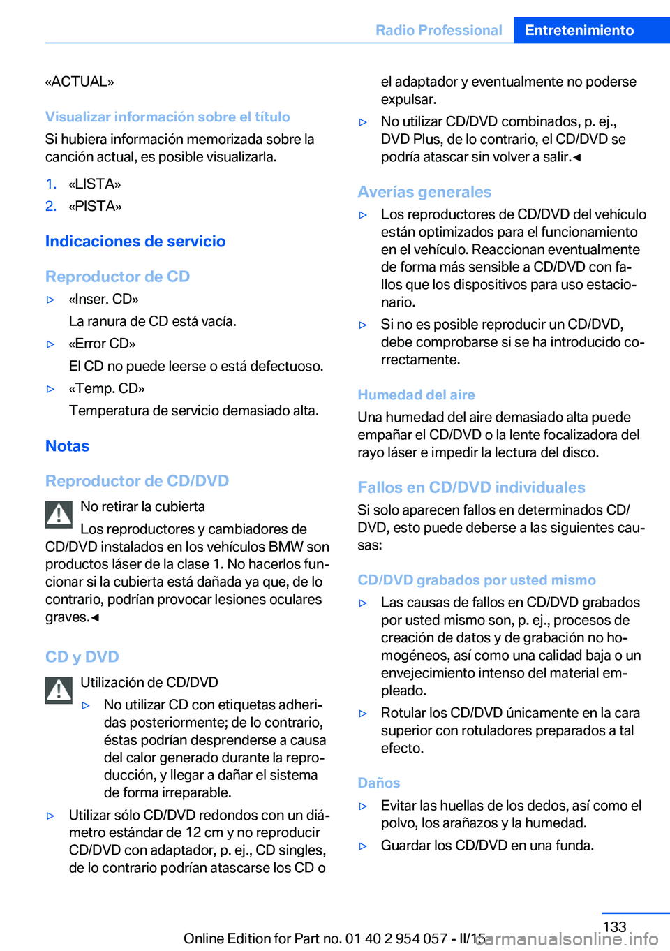 BMW Z4 2016 Manuales de Empleo (in Spanish) «ACTUAL»
Visualizar información sobre el título
Si hubiera información memorizada sobre la
canción actual, es posible visualizarla.1.«LISTA»2.«PISTA»
Indicaciones de servicio
Reproductor de BMW Z4 2016 Manuales de Empleo (in Spanish) «ACTUAL»
Visualizar información sobre el título
Si hubiera información memorizada sobre la
canción actual, es posible visualizarla.1.«LISTA»2.«PISTA»
Indicaciones de servicio
Reproductor de