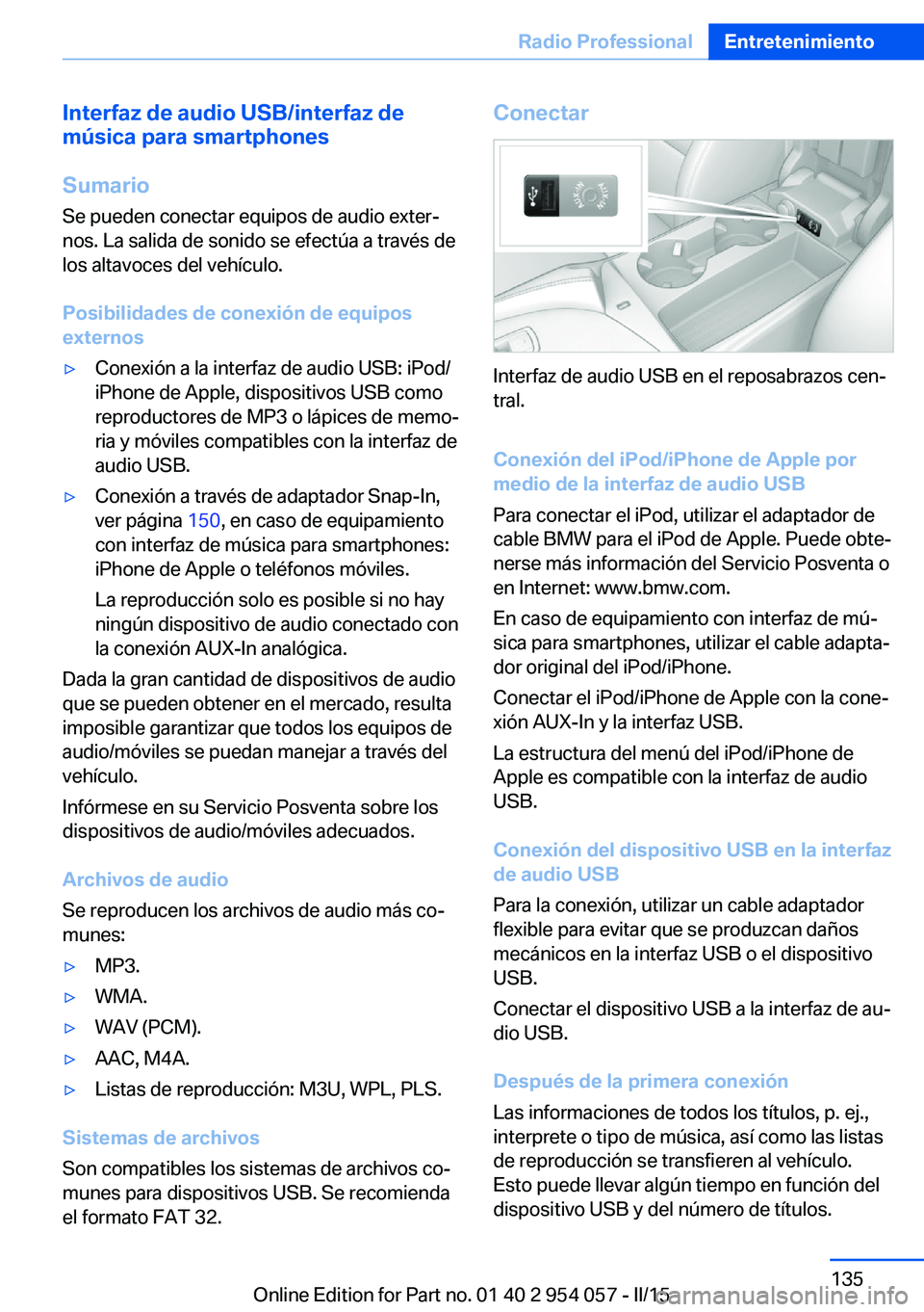 BMW Z4 2016 Manuales de Empleo (in Spanish) Interfaz de audio USB/interfaz de
música para smartphones
Sumario
Se pueden conectar equipos de audio exter‐
nos. La salida de sonido se efectúa a través de
los altavoces del vehículo.
Posibilid BMW Z4 2016 Manuales de Empleo (in Spanish) Interfaz de audio USB/interfaz de
música para smartphones
Sumario
Se pueden conectar equipos de audio exter‐
nos. La salida de sonido se efectúa a través de
los altavoces del vehículo.
Posibilid