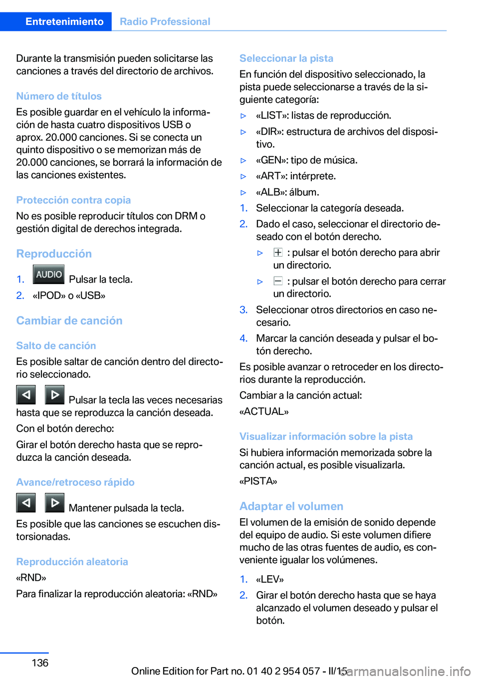 BMW Z4 2016 Manuales de Empleo (in Spanish) Durante la transmisión pueden solicitarse las
canciones a través del directorio de archivos.
Número de títulos
Es posible guardar en el vehículo la informa‐
ción de hasta cuatro dispositivos U BMW Z4 2016 Manuales de Empleo (in Spanish) Durante la transmisión pueden solicitarse las
canciones a través del directorio de archivos.
Número de títulos
Es posible guardar en el vehículo la informa‐
ción de hasta cuatro dispositivos U