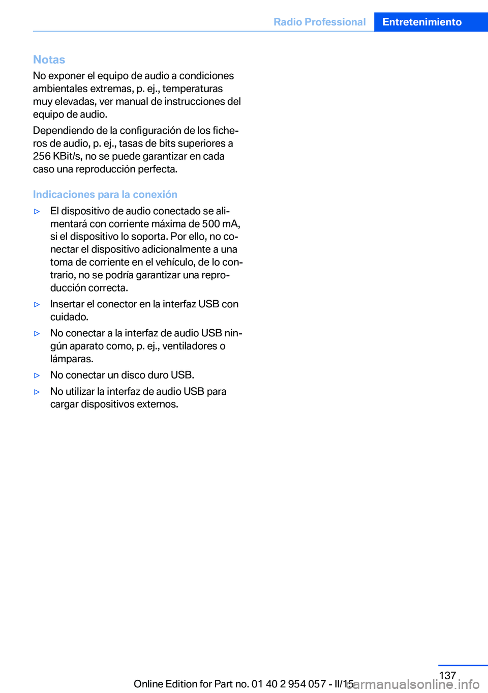 BMW Z4 2016 Manuales de Empleo (in Spanish) Notas
No exponer el equipo de audio a condiciones
ambientales extremas, p. ej., temperaturas
muy elevadas, ver manual de instrucciones del
equipo de audio.
Dependiendo de la configuración de los fich BMW Z4 2016 Manuales de Empleo (in Spanish) Notas
No exponer el equipo de audio a condiciones
ambientales extremas, p. ej., temperaturas
muy elevadas, ver manual de instrucciones del
equipo de audio.
Dependiendo de la configuración de los fich