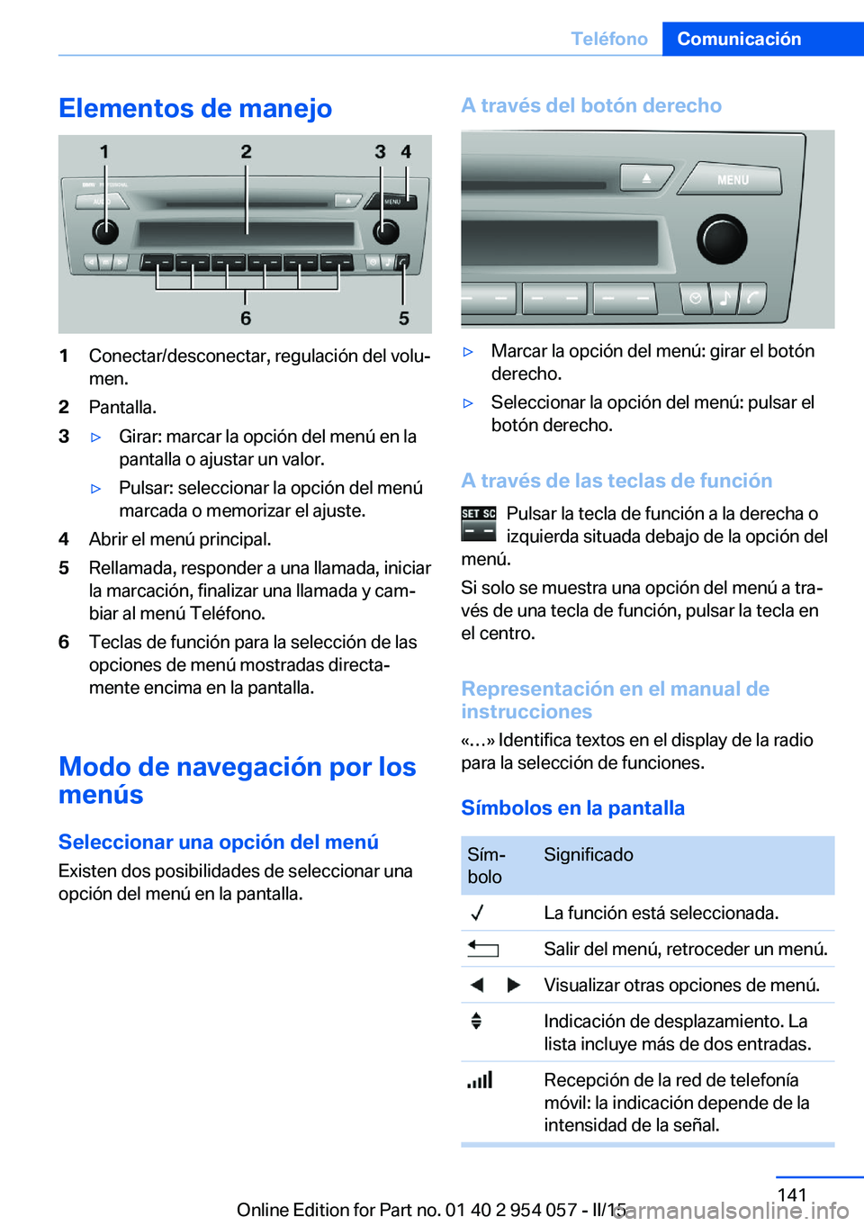 BMW Z4 2016 Manuales de Empleo (in Spanish) Elementos de manejo1Conectar/desconectar, regulación del volu‐
men.2Pantalla.3▷Girar: marcar la opción del menú en la
pantalla o ajustar un valor.▷Pulsar: seleccionar la opción del menú
mar BMW Z4 2016 Manuales de Empleo (in Spanish) Elementos de manejo1Conectar/desconectar, regulación del volu‐
men.2Pantalla.3▷Girar: marcar la opción del menú en la
pantalla o ajustar un valor.▷Pulsar: seleccionar la opción del menú
mar