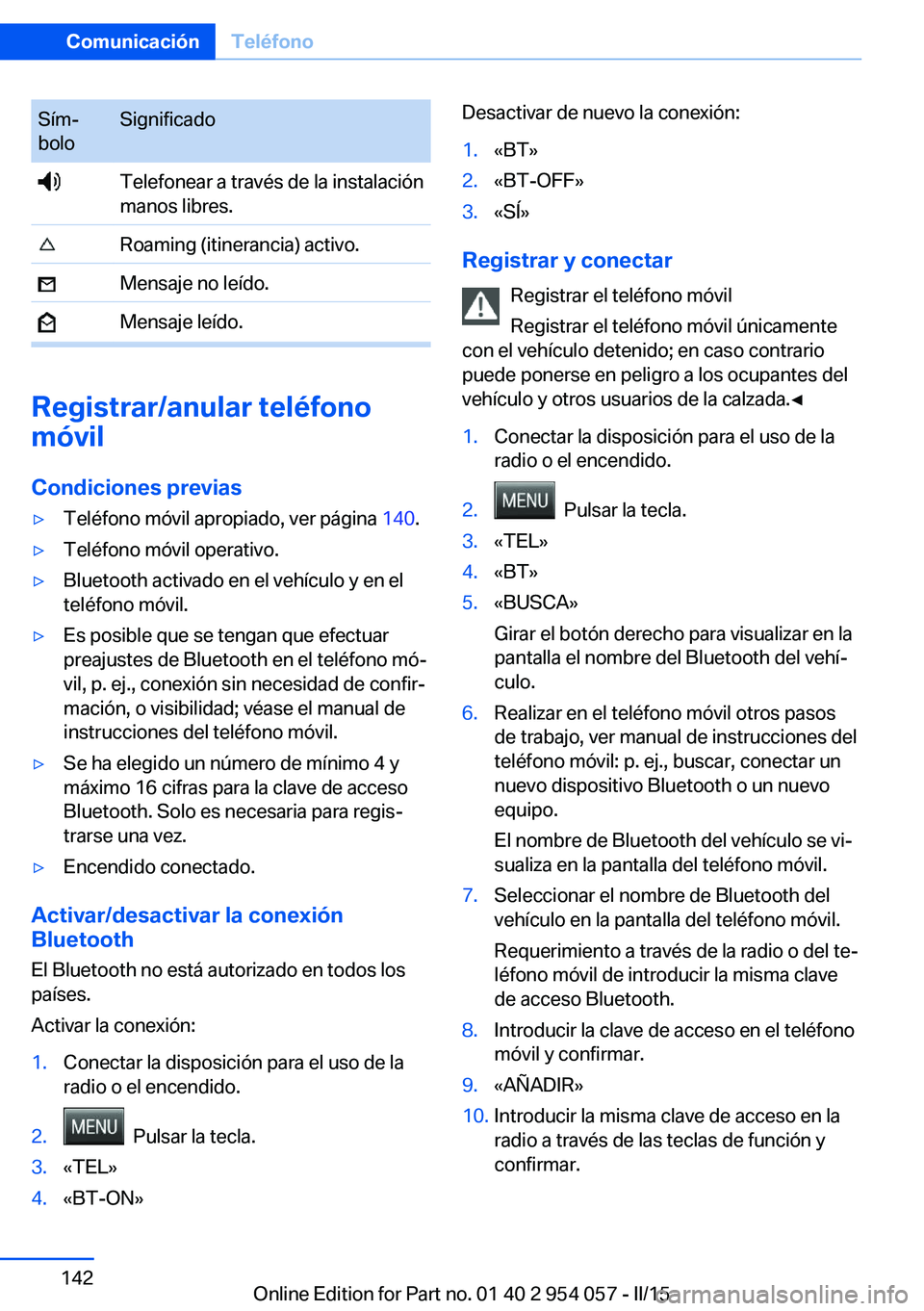 BMW Z4 2016 Manuales de Empleo (in Spanish) Sím‐
boloSignificado Telefonear a través de la instalación
manos libres. Roaming (itinerancia) activo. Mensaje no leído. Mensaje leído.
Registrar/anular teléfono
móvil
Condiciones previas
▷ BMW Z4 2016 Manuales de Empleo (in Spanish) Sím‐
boloSignificado Telefonear a través de la instalación
manos libres. Roaming (itinerancia) activo. Mensaje no leído. Mensaje leído.
Registrar/anular teléfono
móvil
Condiciones previas
▷
