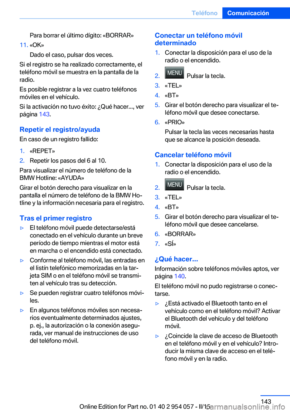 BMW Z4 2016 Manuales de Empleo (in Spanish) Para borrar el último dígito: «BORRAR»11.«OK»
Dado el caso, pulsar dos veces.
Si el registro se ha realizado correctamente, el
teléfono móvil se muestra en la pantalla de la
radio.
Es posible BMW Z4 2016 Manuales de Empleo (in Spanish) Para borrar el último dígito: «BORRAR»11.«OK»
Dado el caso, pulsar dos veces.
Si el registro se ha realizado correctamente, el
teléfono móvil se muestra en la pantalla de la
radio.
Es posible