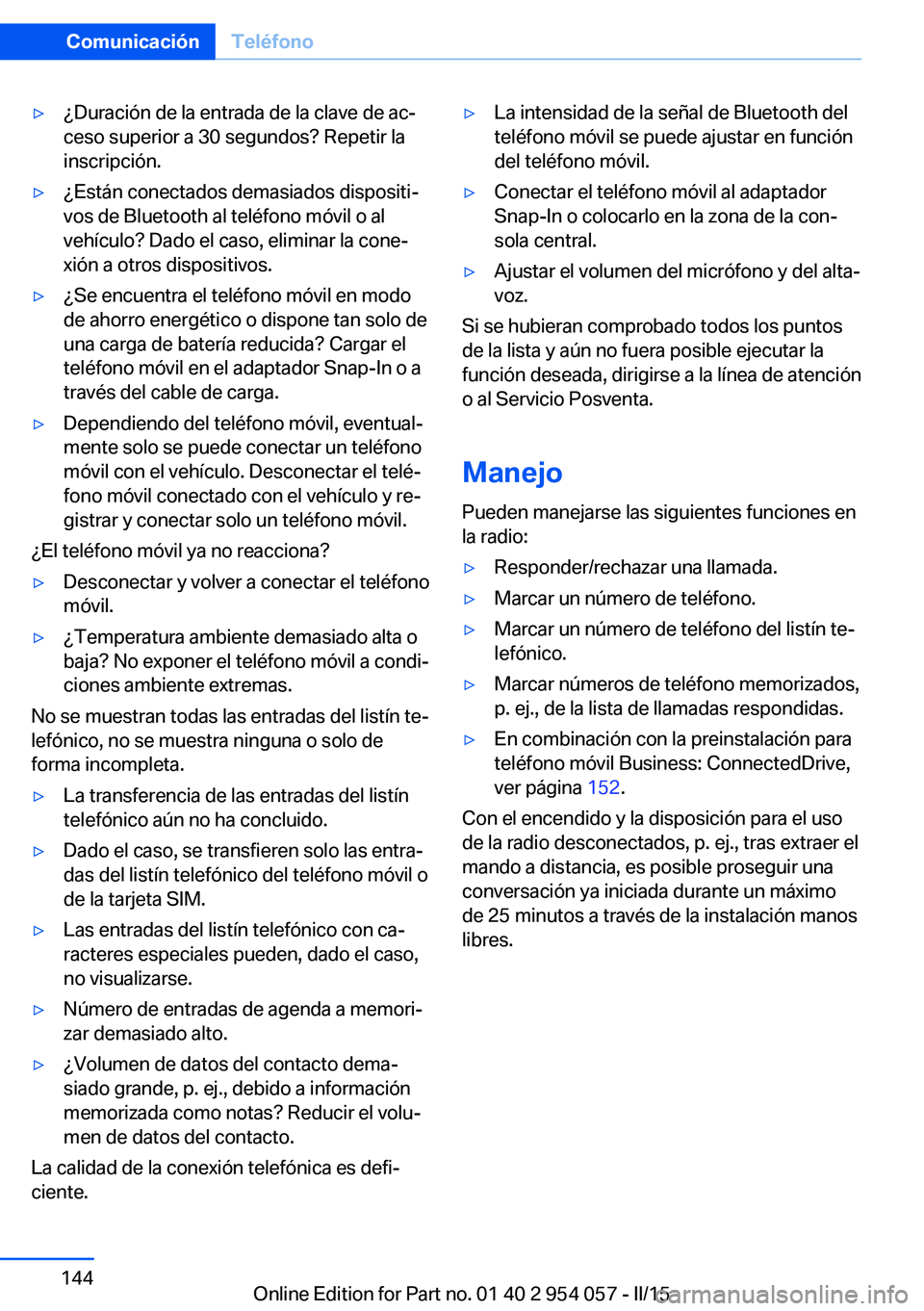 BMW Z4 2016 Manuales de Empleo (in Spanish) ▷¿Duración de la entrada de la clave de ac‐
ceso superior a 30 segundos? Repetir la
inscripción.▷¿Están conectados demasiados dispositi‐
vos de Bluetooth al teléfono móvil o al
vehícul BMW Z4 2016 Manuales de Empleo (in Spanish) ▷¿Duración de la entrada de la clave de ac‐
ceso superior a 30 segundos? Repetir la
inscripción.▷¿Están conectados demasiados dispositi‐
vos de Bluetooth al teléfono móvil o al
vehícul