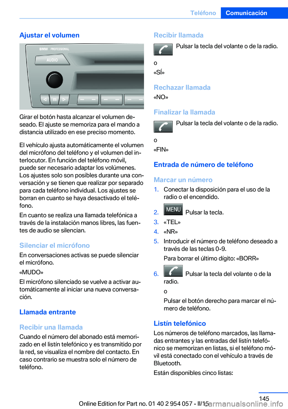 BMW Z4 2016 Manuales de Empleo (in Spanish) Ajustar el volumen
Girar el botón hasta alcanzar el volumen de‐
seado. El ajuste se memoriza para el mando a
distancia utilizado en ese preciso momento.
El vehículo ajusta automáticamente el volu BMW Z4 2016 Manuales de Empleo (in Spanish) Ajustar el volumen
Girar el botón hasta alcanzar el volumen de‐
seado. El ajuste se memoriza para el mando a
distancia utilizado en ese preciso momento.
El vehículo ajusta automáticamente el volu