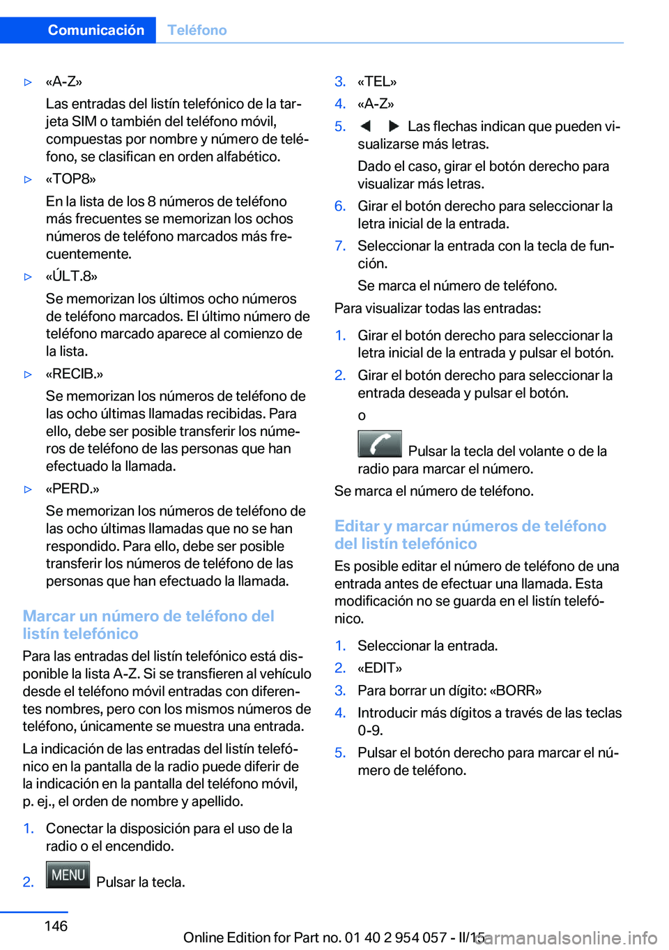 BMW Z4 2016 Manuales de Empleo (in Spanish) ▷«A-Z»
Las entradas del listín telefónico de la tar‐
jeta SIM o también del teléfono móvil,
compuestas por nombre y número de telé‐
fono, se clasifican en orden alfabético.▷«TOP8»
BMW Z4 2016 Manuales de Empleo (in Spanish) ▷«A-Z»
Las entradas del listín telefónico de la tar‐
jeta SIM o también del teléfono móvil,
compuestas por nombre y número de telé‐
fono, se clasifican en orden alfabético.▷«TOP8»