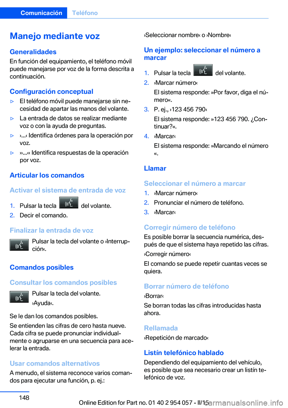 BMW Z4 2016 Manuales de Empleo (in Spanish) Manejo mediante vozGeneralidades
En función del equipamiento, el teléfono móvil
puede manejarse por voz de la forma descrita a
continuación.
Configuración conceptual▷El teléfono móvil puede m BMW Z4 2016 Manuales de Empleo (in Spanish) Manejo mediante vozGeneralidades
En función del equipamiento, el teléfono móvil
puede manejarse por voz de la forma descrita a
continuación.
Configuración conceptual▷El teléfono móvil puede m