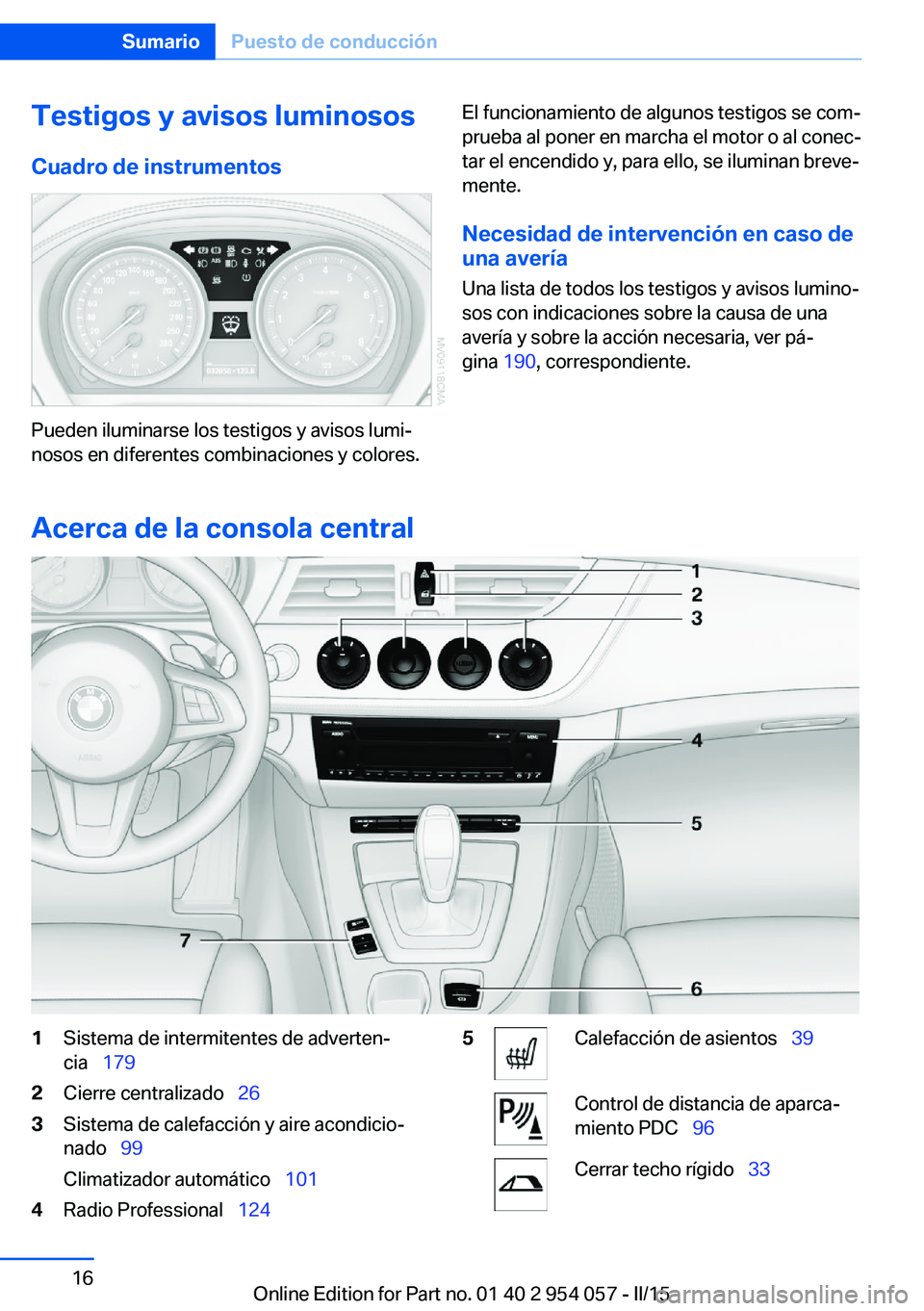 BMW Z4 2016  Manuales de Empleo (in Spanish) Testigos y avisos luminososCuadro de instrumentos
Pueden iluminarse los testigos y avisos lumi‐
nosos en diferentes combinaciones y colores.
El funcionamiento de algunos testigos se com‐
prueba al