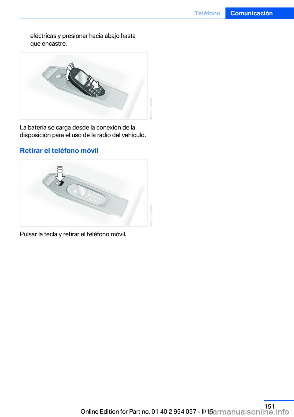 BMW Z4 2016 Manuales de Empleo (in Spanish) eléctricas y presionar hacia abajo hasta
que encastre.
La batería se carga desde la conexión de la
disposición para el uso de la radio del vehículo.
Retirar el teléfono móvil
Pulsar la tecla y BMW Z4 2016 Manuales de Empleo (in Spanish) eléctricas y presionar hacia abajo hasta
que encastre.
La batería se carga desde la conexión de la
disposición para el uso de la radio del vehículo.
Retirar el teléfono móvil
Pulsar la tecla y