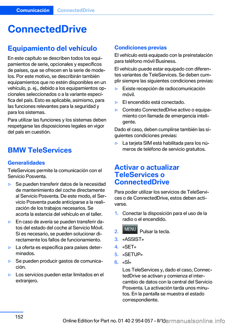 BMW Z4 2016  Manuales de Empleo (in Spanish) ConnectedDriveEquipamiento del vehículo
En este capítulo se describen todos los equi‐
pamientos de serie, opcionales y específicos
de países, que se ofrecen en la serie de mode‐
los. Por este 