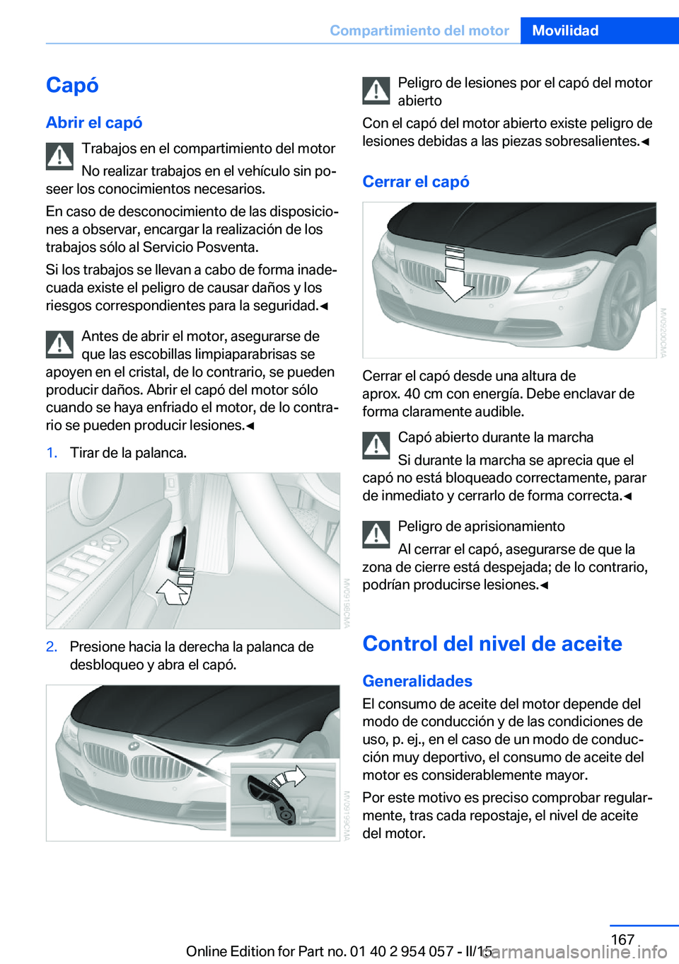 BMW Z4 2016 Manuales de Empleo (in Spanish) Capó
Abrir el capó Trabajos en el compartimiento del motor
No realizar trabajos en el vehículo sin po‐
seer los conocimientos necesarios.
En caso de desconocimiento de las disposicio‐
nes a obs BMW Z4 2016 Manuales de Empleo (in Spanish) Capó
Abrir el capó Trabajos en el compartimiento del motor
No realizar trabajos en el vehículo sin po‐
seer los conocimientos necesarios.
En caso de desconocimiento de las disposicio‐
nes a obs