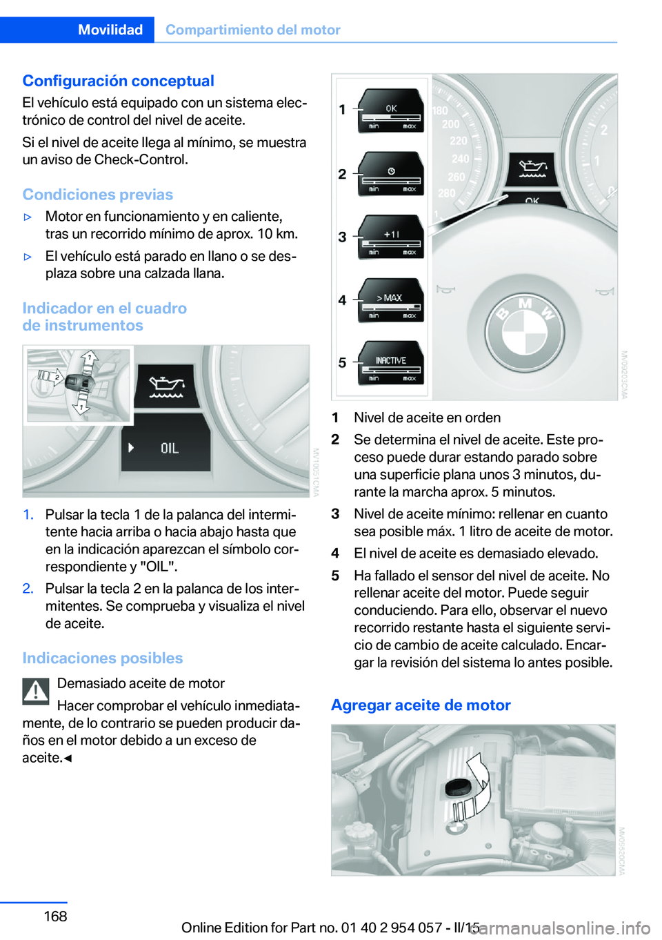 BMW Z4 2016  Manuales de Empleo (in Spanish) Configuración conceptual
El vehículo está equipado con un sistema elec‐
trónico de control del nivel de aceite.
Si el nivel de aceite llega al mínimo, se muestra
un aviso de Check-Control.
Cond
