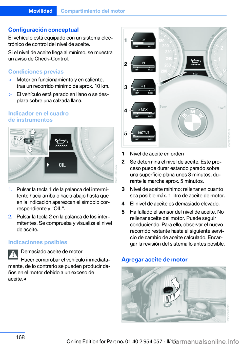 BMW Z4 2016 Manuales de Empleo (in Spanish) Configuración conceptual
El vehículo está equipado con un sistema elec‐
trónico de control del nivel de aceite.
Si el nivel de aceite llega al mínimo, se muestra
un aviso de Check-Control.
Cond BMW Z4 2016 Manuales de Empleo (in Spanish) Configuración conceptual
El vehículo está equipado con un sistema elec‐
trónico de control del nivel de aceite.
Si el nivel de aceite llega al mínimo, se muestra
un aviso de Check-Control.
Cond