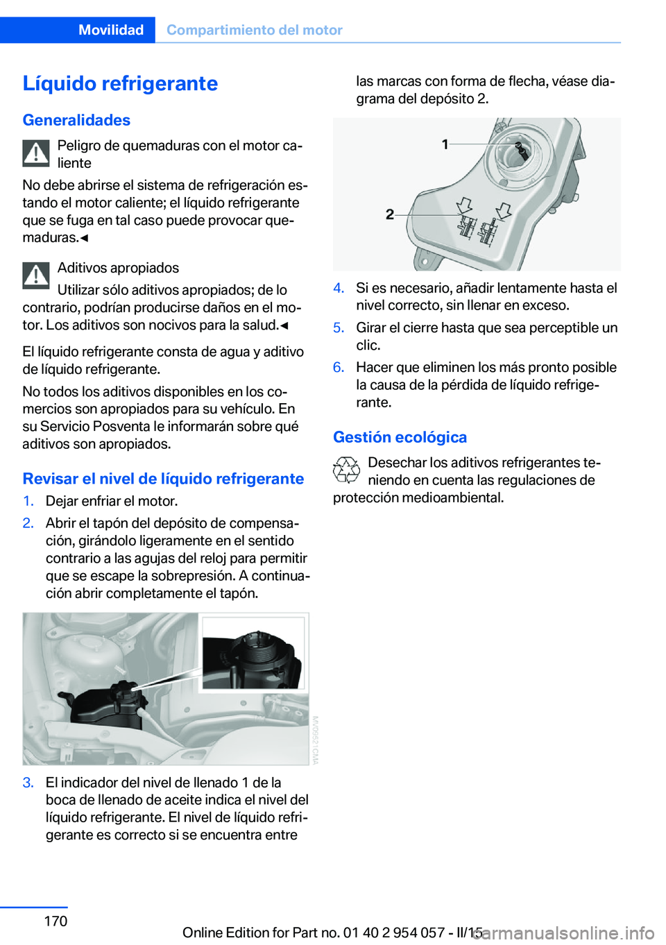 BMW Z4 2016 Manuales de Empleo (in Spanish) Líquido refrigerante
Generalidades Peligro de quemaduras con el motor ca‐
liente
No debe abrirse el sistema de refrigeración es‐
tando el motor caliente; el líquido refrigerante que se fuga en BMW Z4 2016 Manuales de Empleo (in Spanish) Líquido refrigerante
Generalidades Peligro de quemaduras con el motor ca‐
liente
No debe abrirse el sistema de refrigeración es‐
tando el motor caliente; el líquido refrigerante que se fuga en