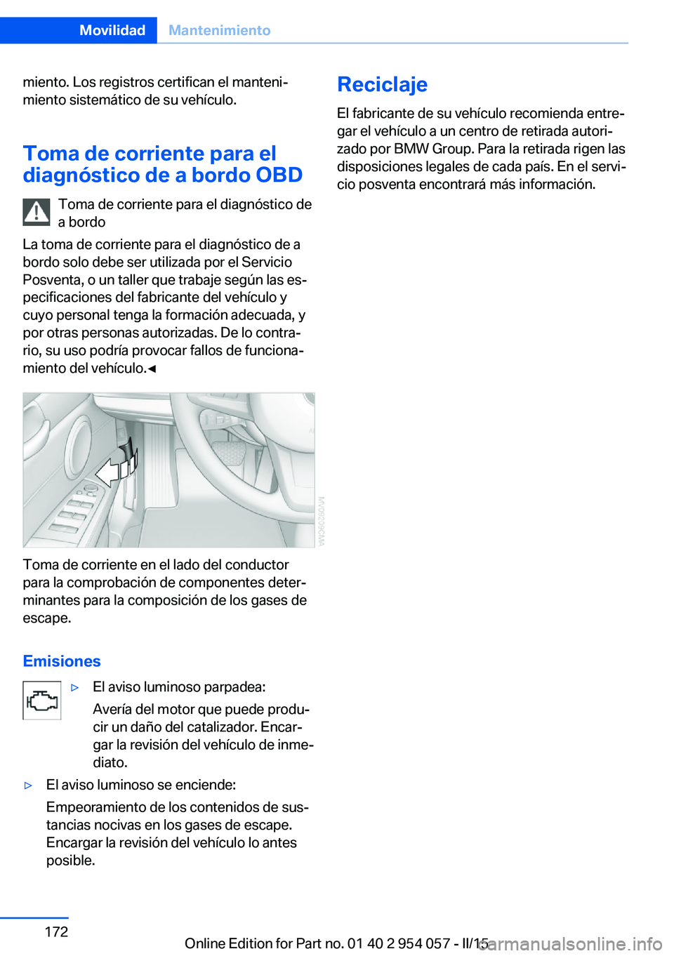 BMW Z4 2016 Manuales de Empleo (in Spanish) miento. Los registros certifican el manteni‐
miento sistemático de su vehículo.
Toma de corriente para el
diagnóstico de a bordo OBD
Toma de corriente para el diagnóstico de
a bordo
La toma de c BMW Z4 2016 Manuales de Empleo (in Spanish) miento. Los registros certifican el manteni‐
miento sistemático de su vehículo.
Toma de corriente para el
diagnóstico de a bordo OBD
Toma de corriente para el diagnóstico de
a bordo
La toma de c