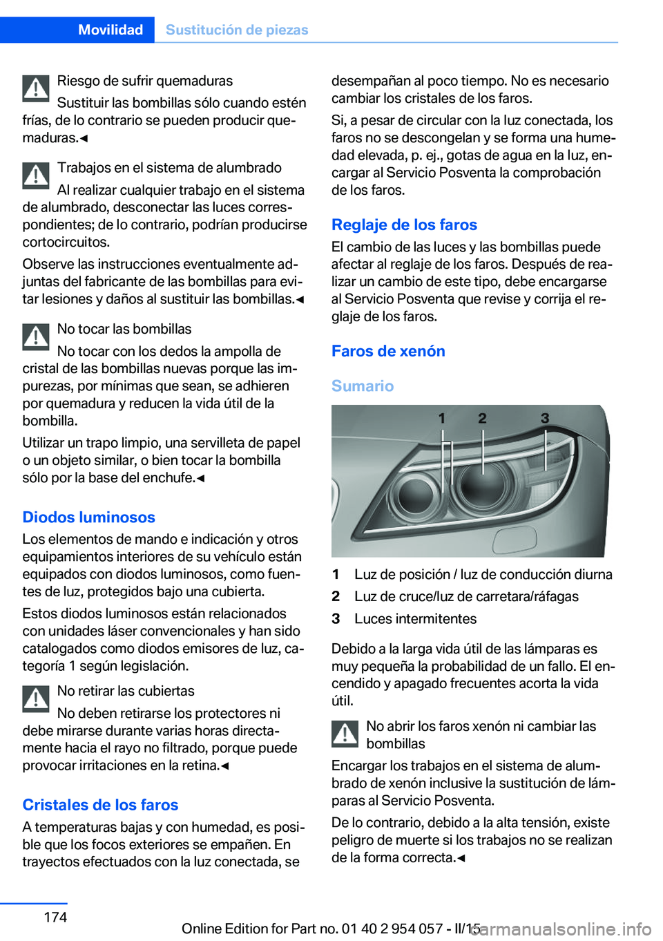 BMW Z4 2016 Manuales de Empleo (in Spanish) Riesgo de sufrir quemaduras
Sustituir las bombillas sólo cuando estén
frías, de lo contrario se pueden producir que‐
maduras.◀
Trabajos en el sistema de alumbrado
Al realizar cualquier trabajo BMW Z4 2016 Manuales de Empleo (in Spanish) Riesgo de sufrir quemaduras
Sustituir las bombillas sólo cuando estén
frías, de lo contrario se pueden producir que‐
maduras.◀
Trabajos en el sistema de alumbrado
Al realizar cualquier trabajo