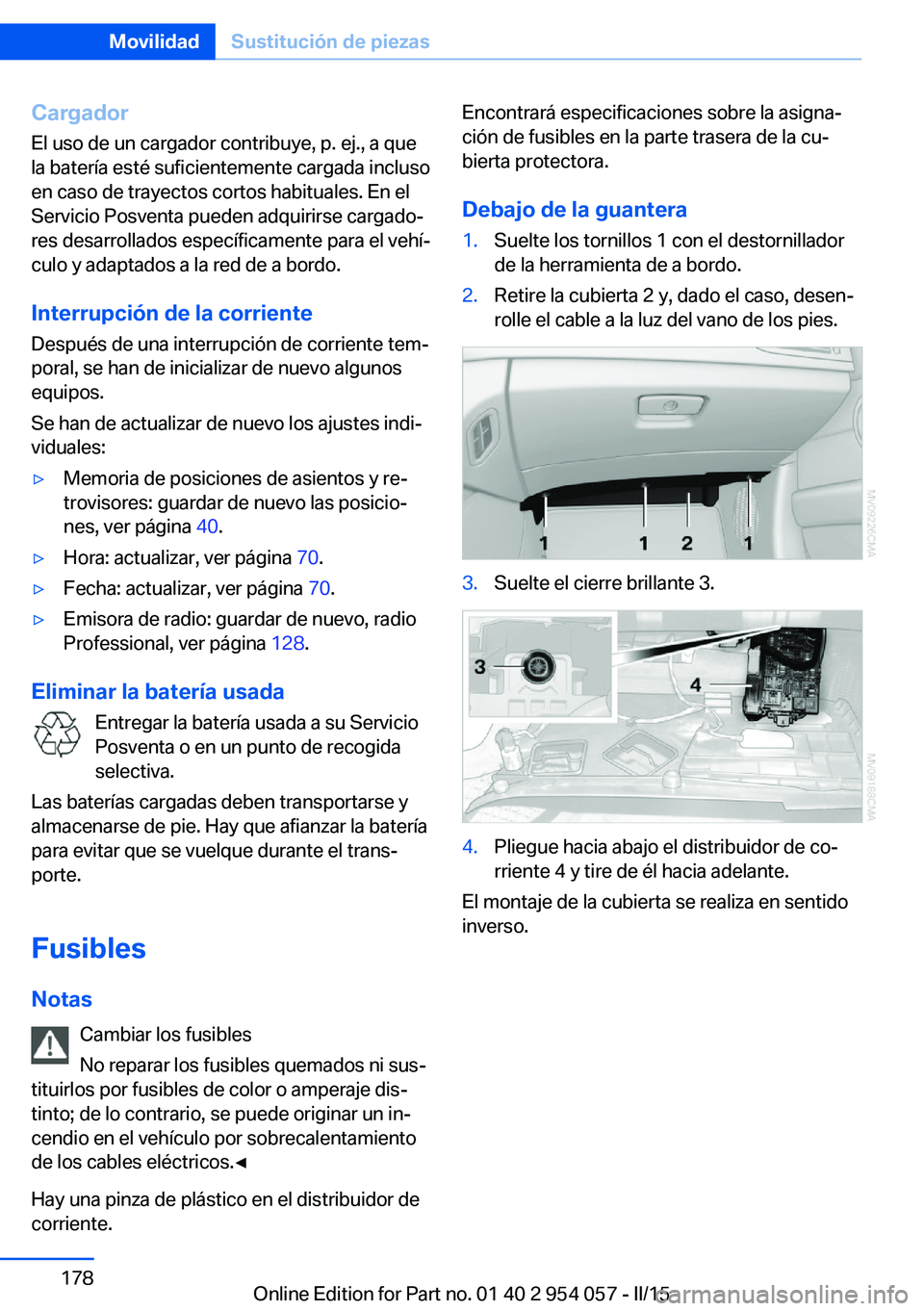 BMW Z4 2016 Manuales de Empleo (in Spanish) Cargador
El uso de un cargador contribuye, p. ej., a que
la batería esté suficientemente cargada incluso
en caso de trayectos cortos habituales. En el
Servicio Posventa pueden adquirirse cargado‐
BMW Z4 2016 Manuales de Empleo (in Spanish) Cargador
El uso de un cargador contribuye, p. ej., a que
la batería esté suficientemente cargada incluso
en caso de trayectos cortos habituales. En el
Servicio Posventa pueden adquirirse cargado‐