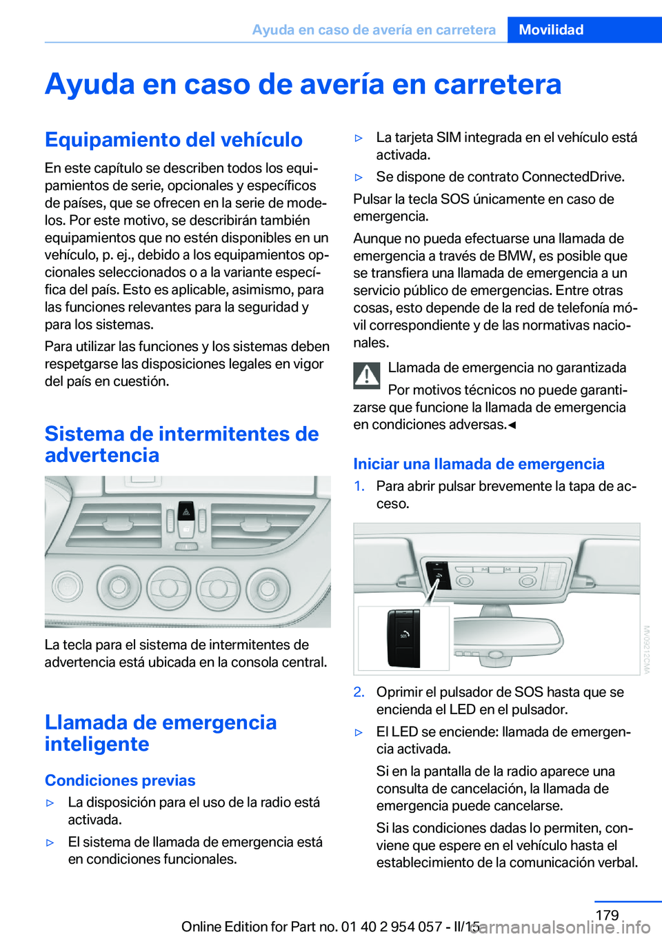 BMW Z4 2016 Manuales de Empleo (in Spanish) Ayuda en caso de avería en carreteraEquipamiento del vehículo
En este capítulo se describen todos los equi‐
pamientos de serie, opcionales y específicos
de países, que se ofrecen en la serie de BMW Z4 2016 Manuales de Empleo (in Spanish) Ayuda en caso de avería en carreteraEquipamiento del vehículo
En este capítulo se describen todos los equi‐
pamientos de serie, opcionales y específicos
de países, que se ofrecen en la serie de